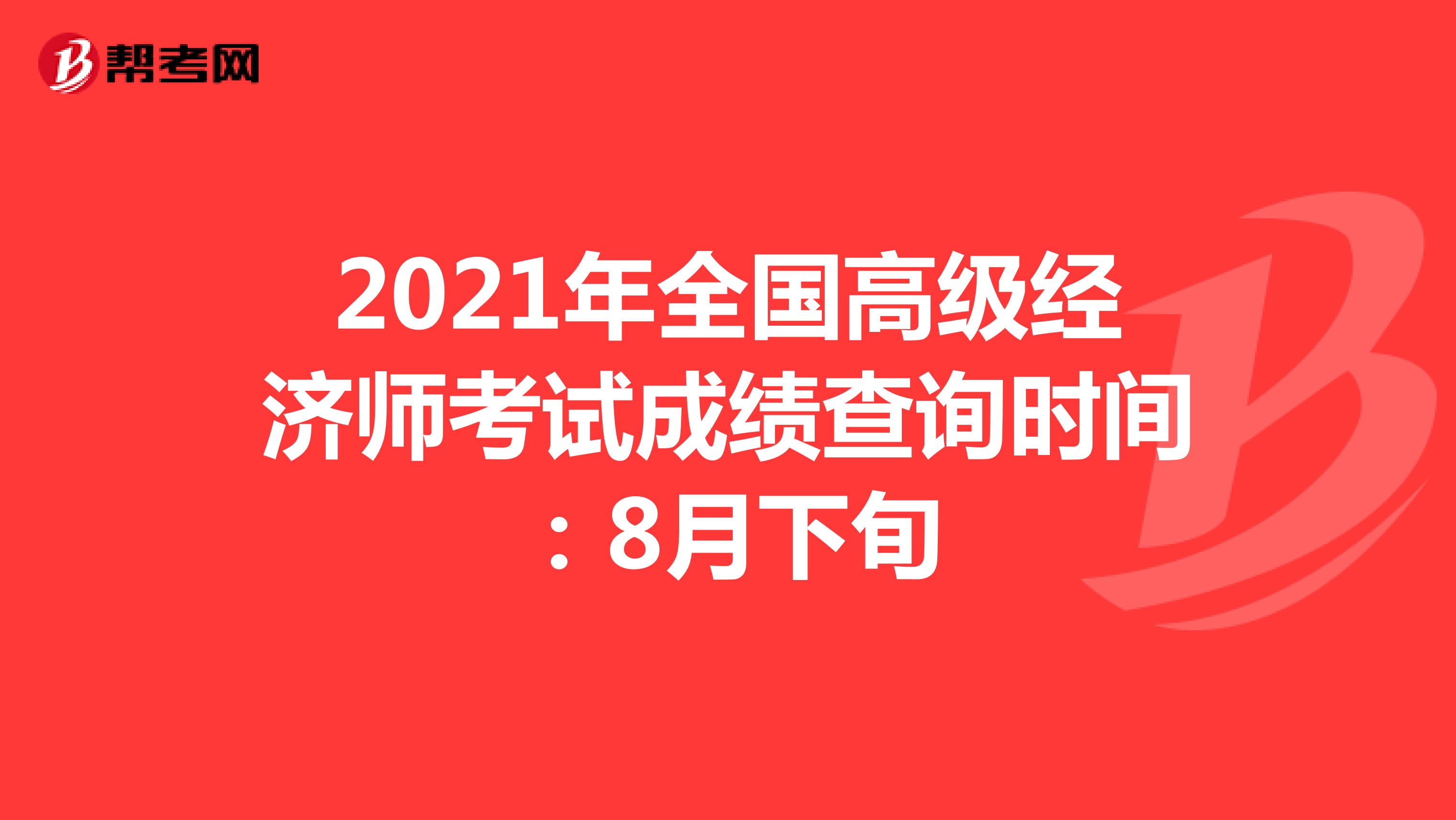 2021年全國高級經濟師考試成績查詢時間：8月下旬