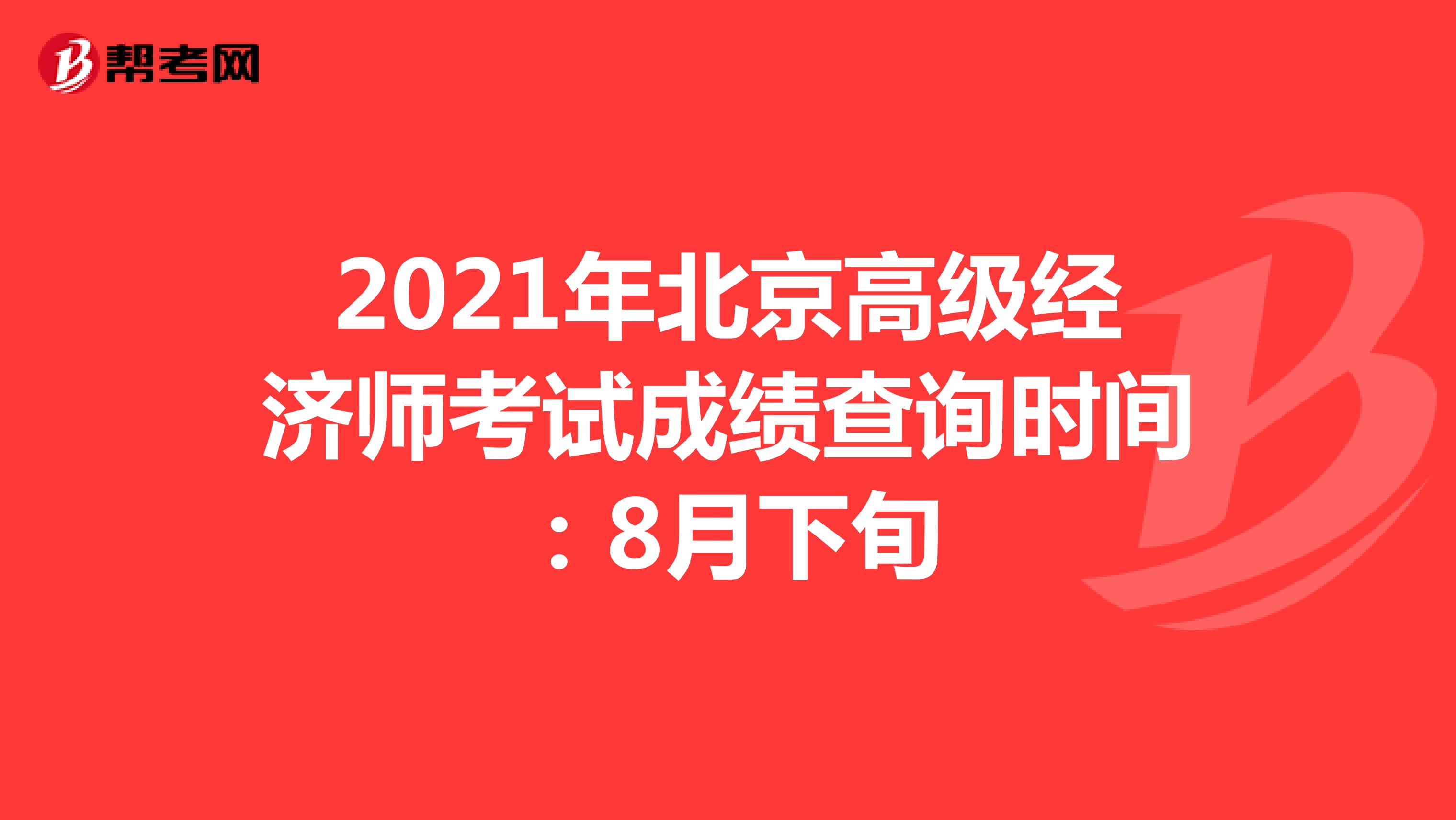 2021年北京高级经济师考试成绩查询时间：8月下旬