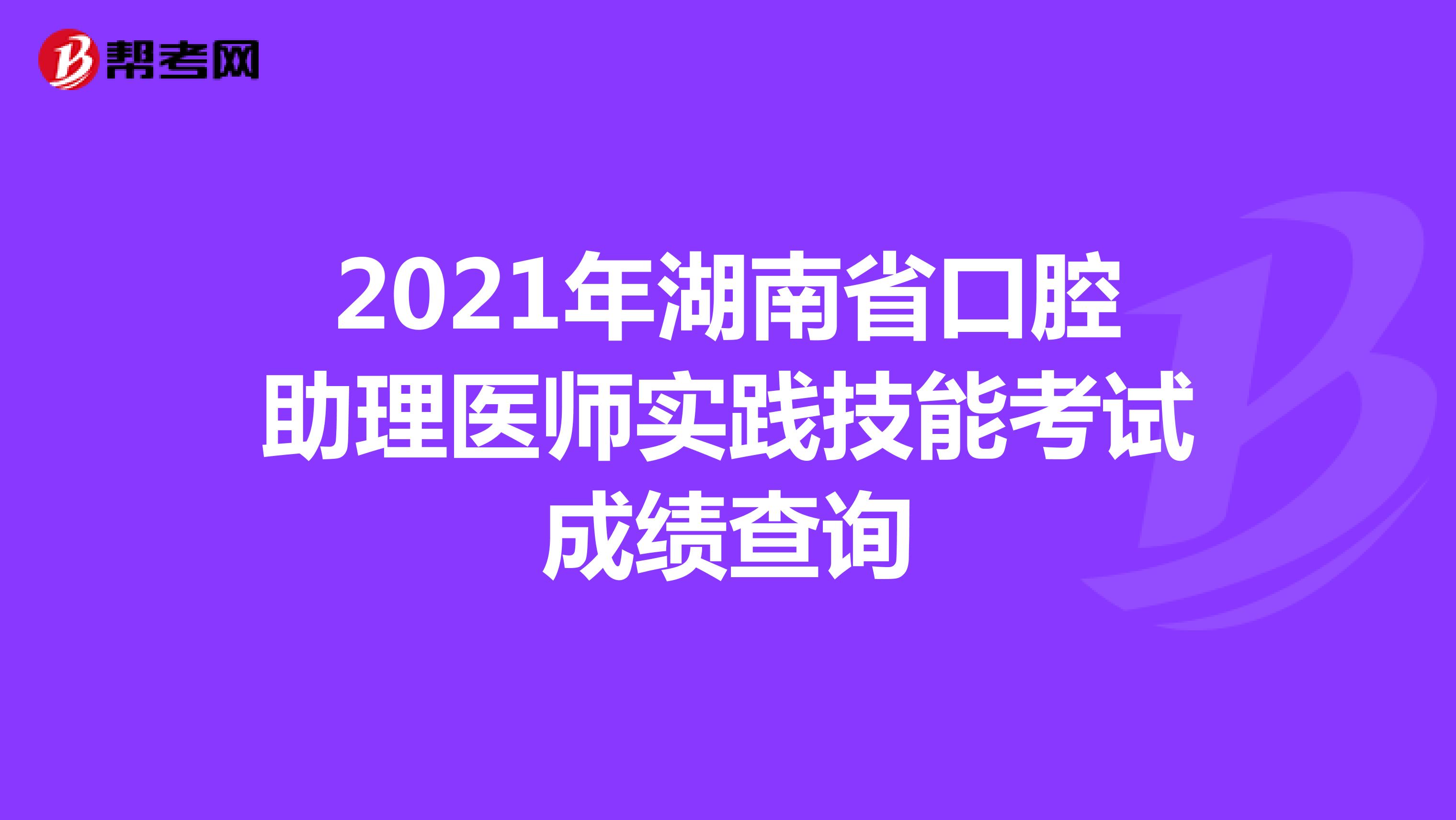2021年湖南省口腔助理醫師實踐技能考試成績查詢