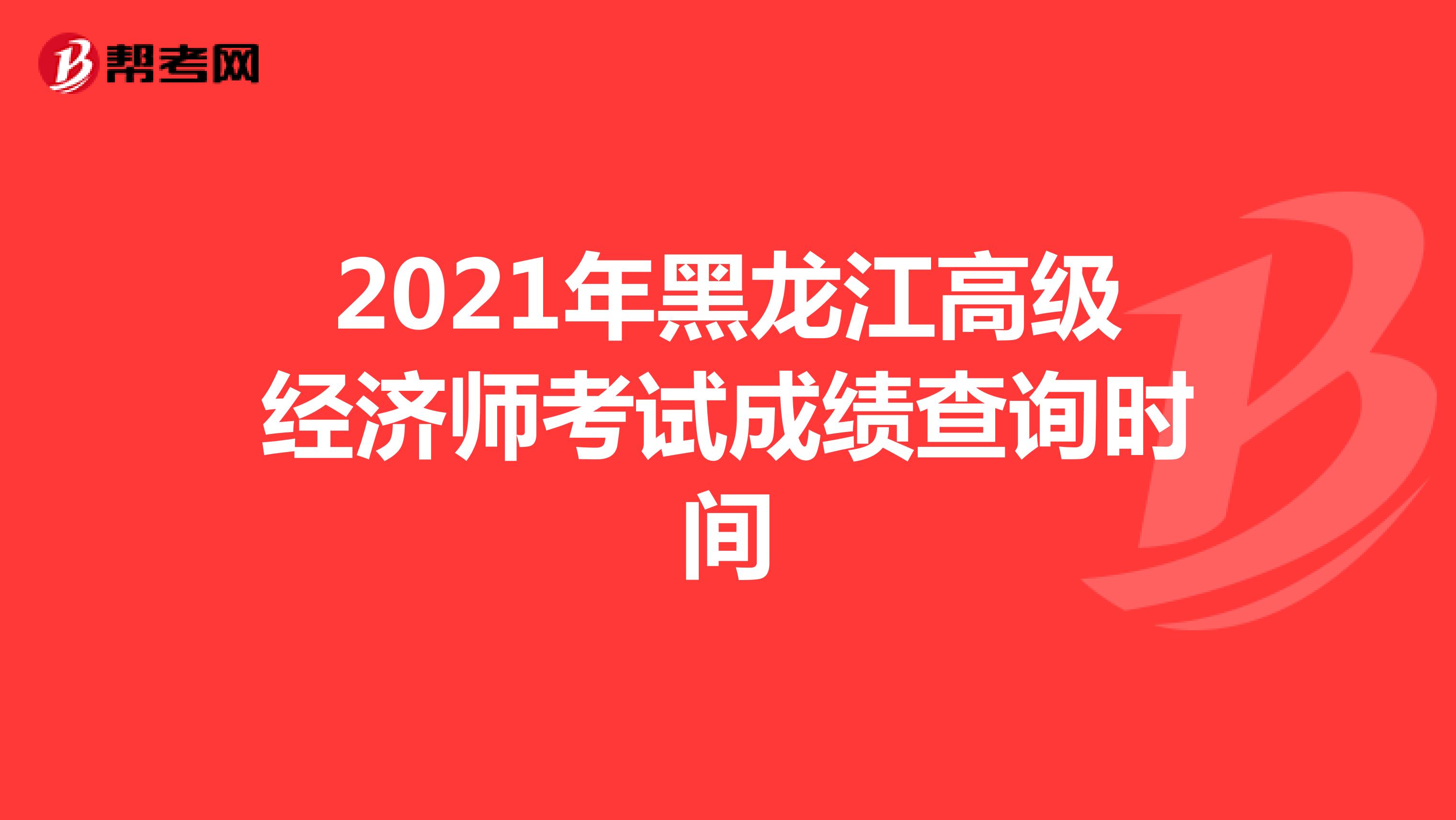 2021年黑龙江高级经济师考试成绩查询时间