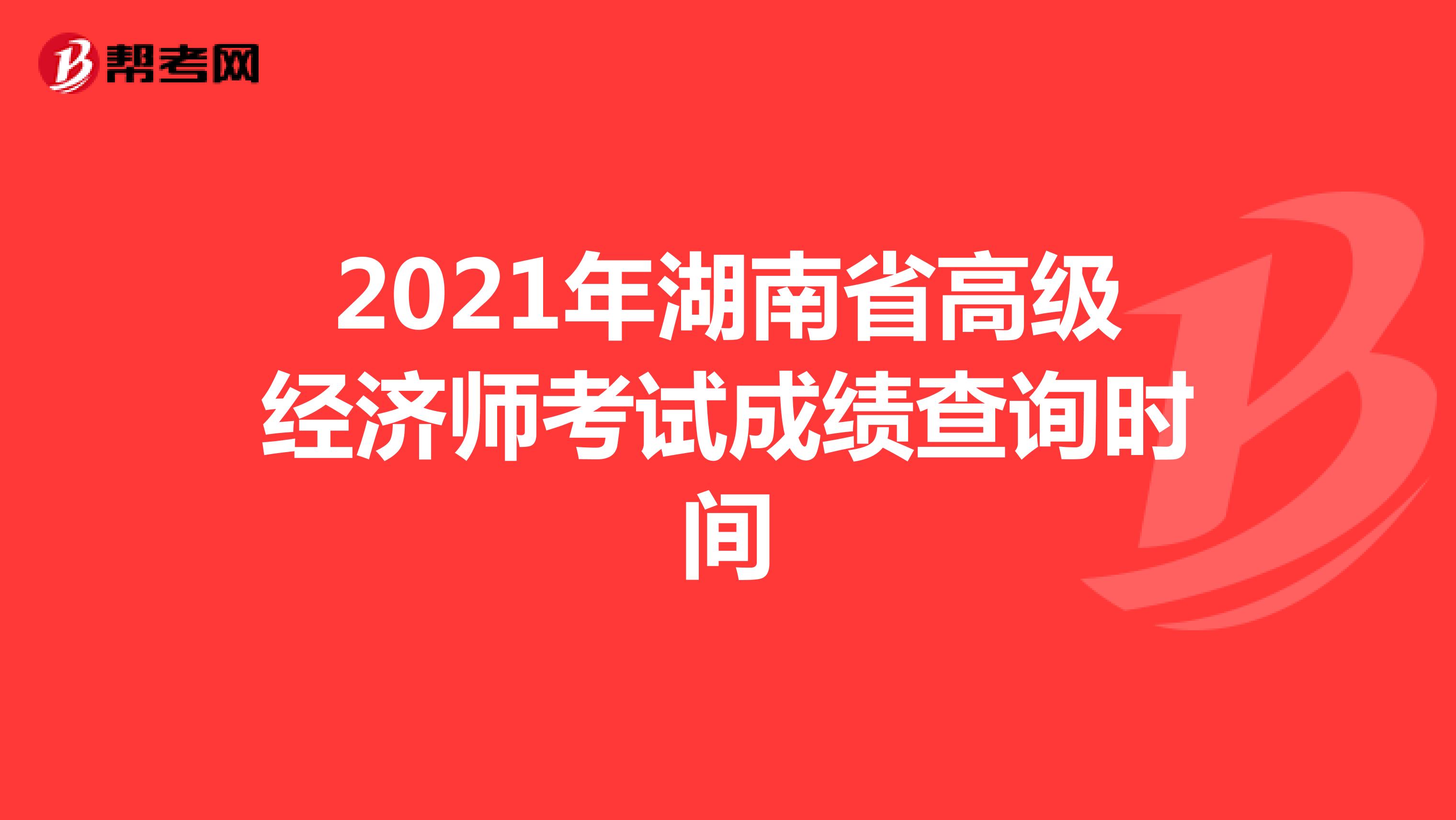2021年湖南省高级经济师考试成绩查询时间