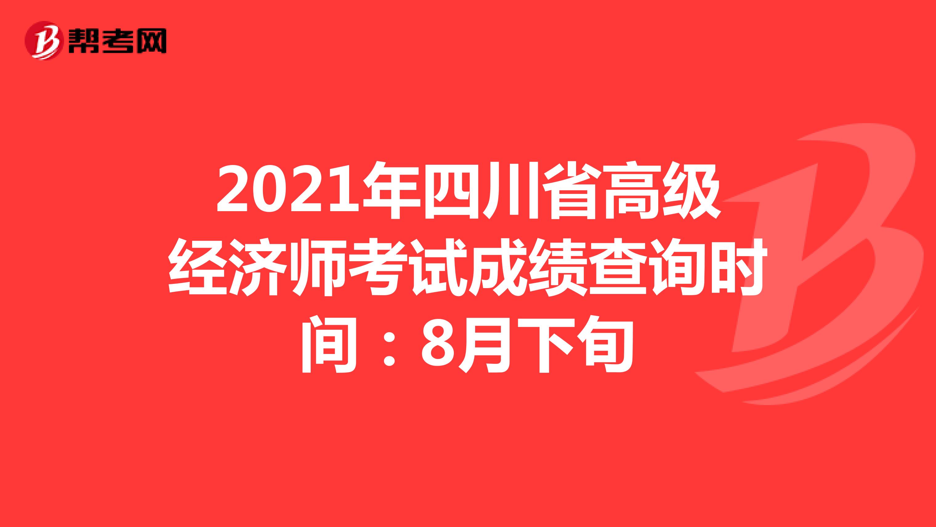 2021年四川省高级经济师考试成绩查询时间：8月下旬