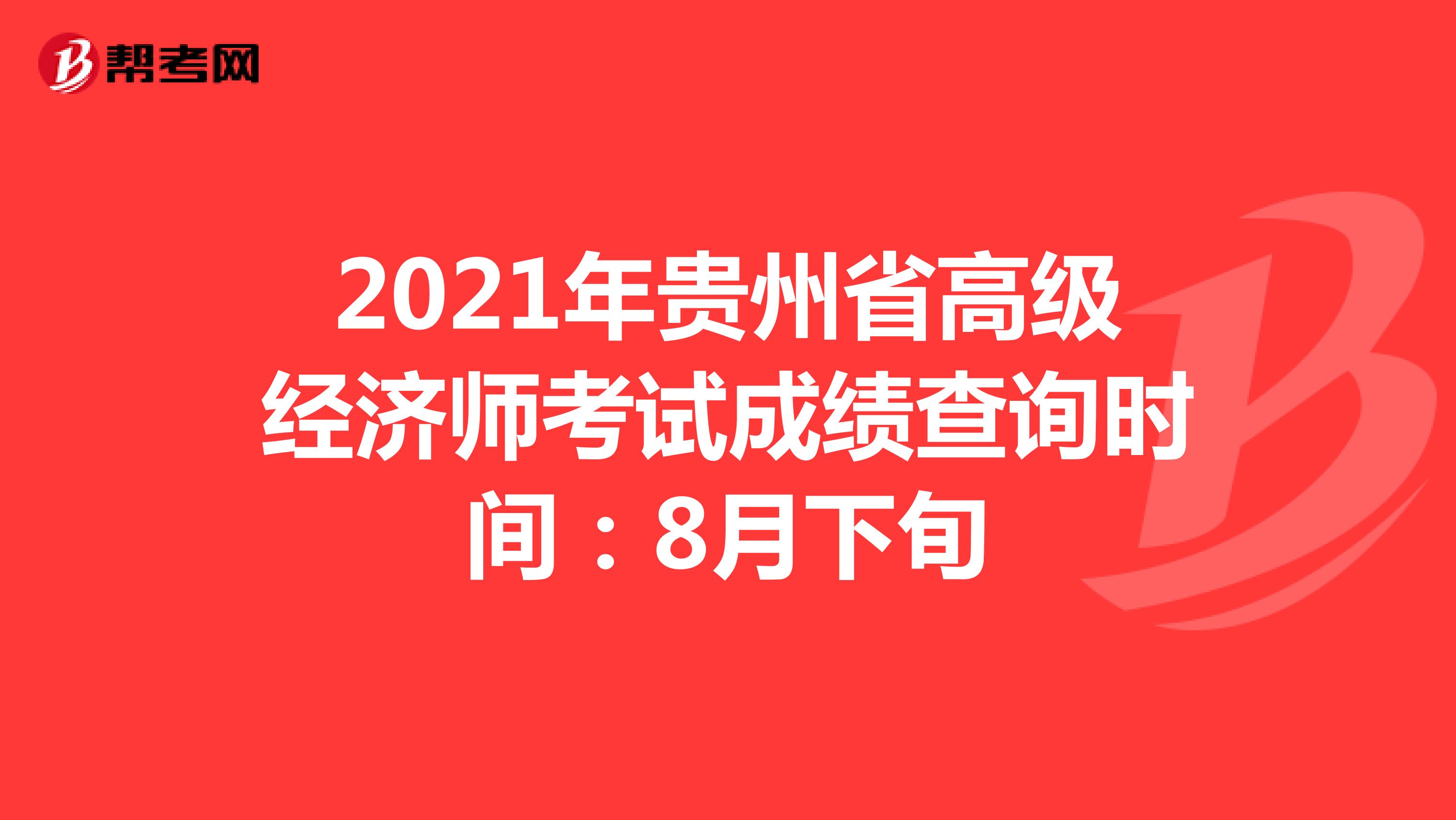 2021年贵州省高级经济师考试成绩查询时间：8月下旬