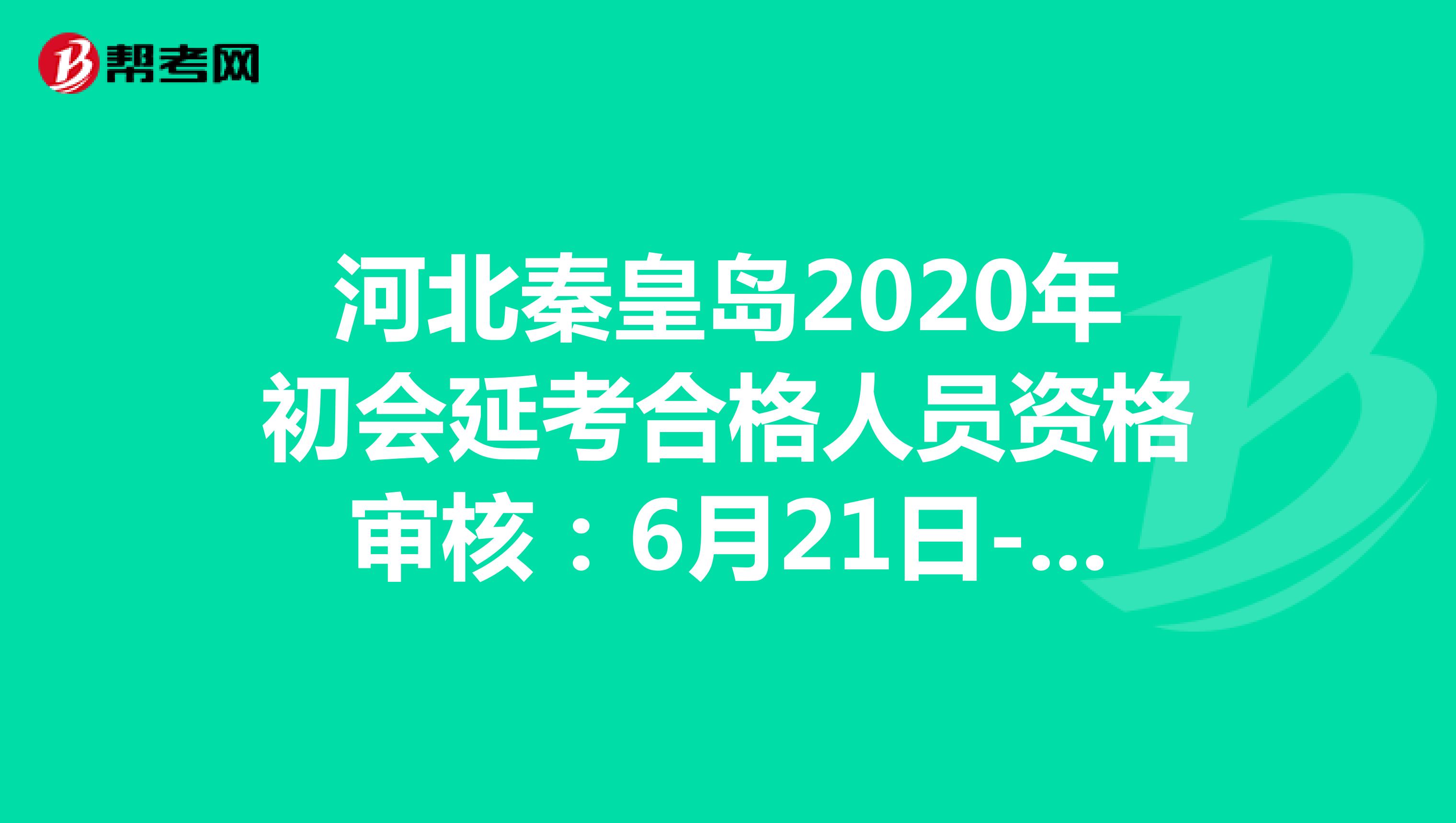 河北秦皇岛2020年初会延考合格人员资格审核：6月21日-6月30日