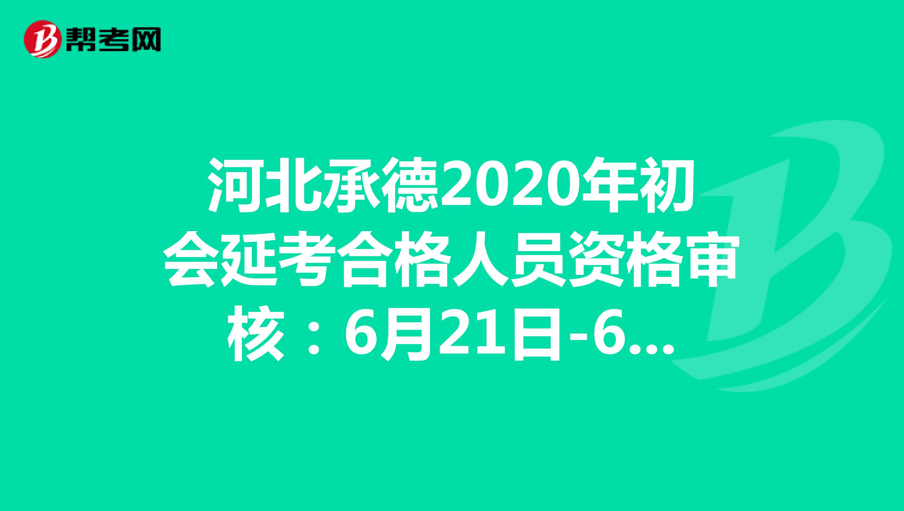 河北承德2020年初会延考合格人员资格审核：6月21日-6月30日