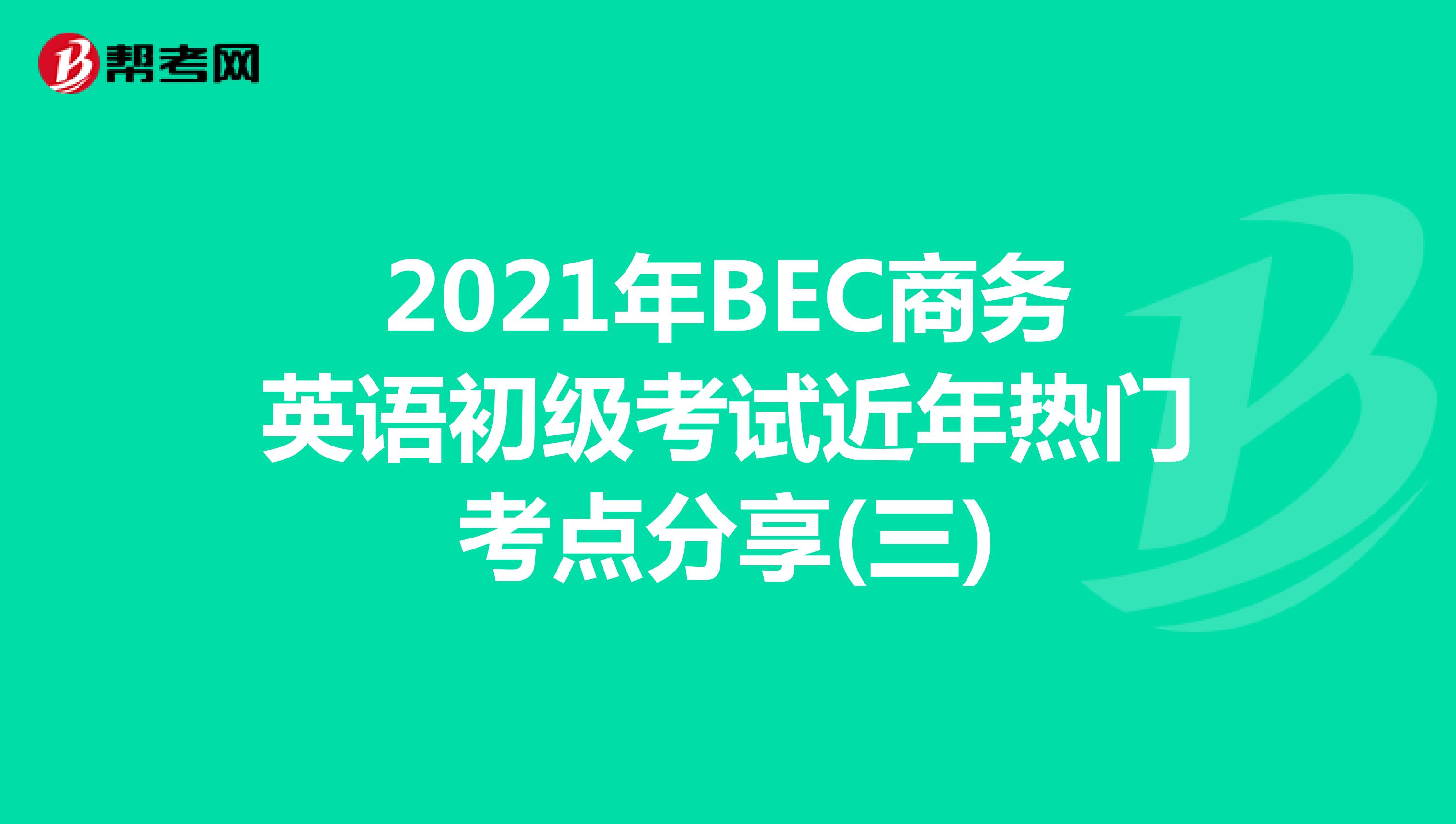 2021年BEC商务英语初级考试近年热门考点分享(三)