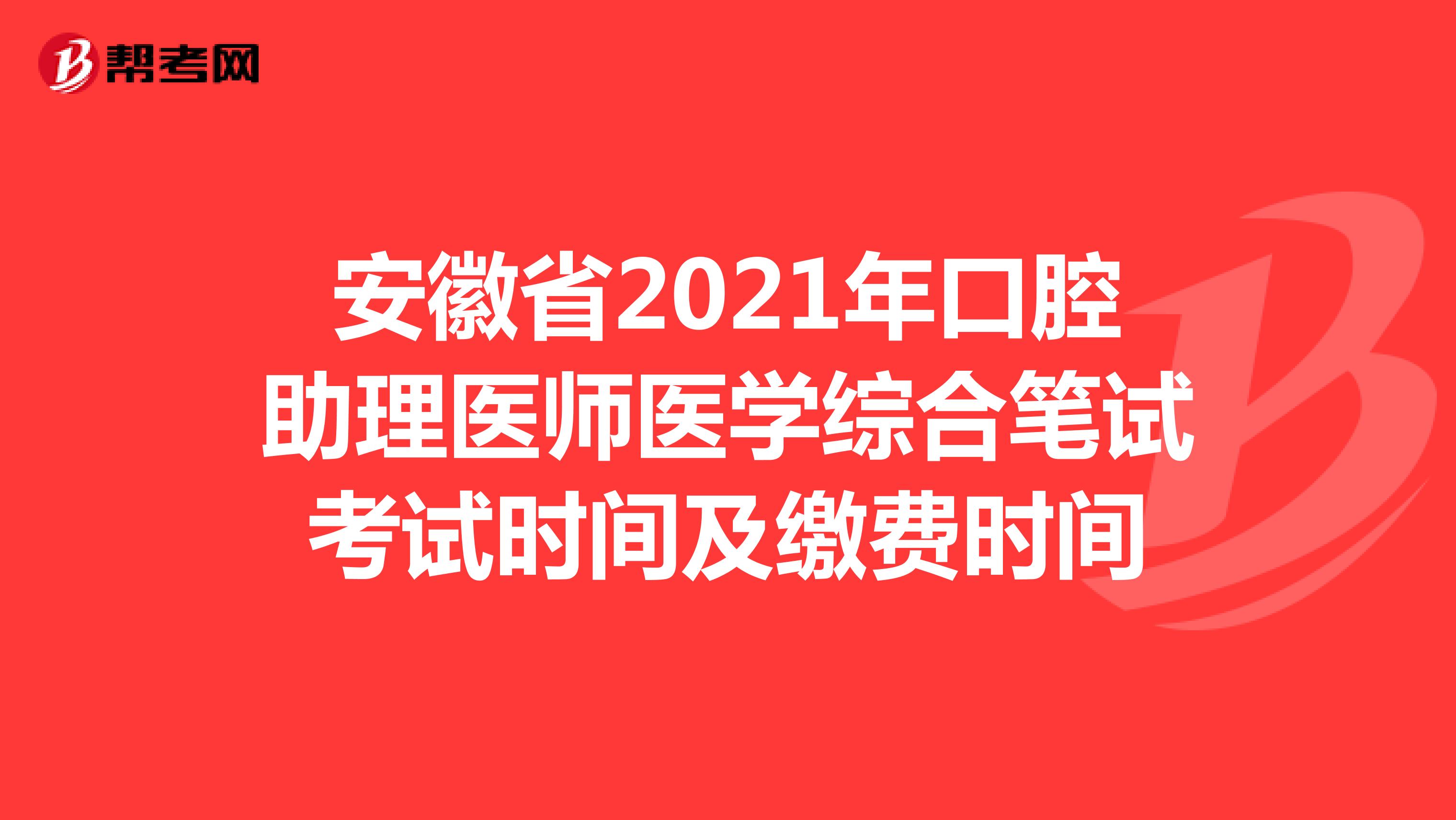 安徽省2021年口腔助理医师医学综合笔试考试时间及缴费时间