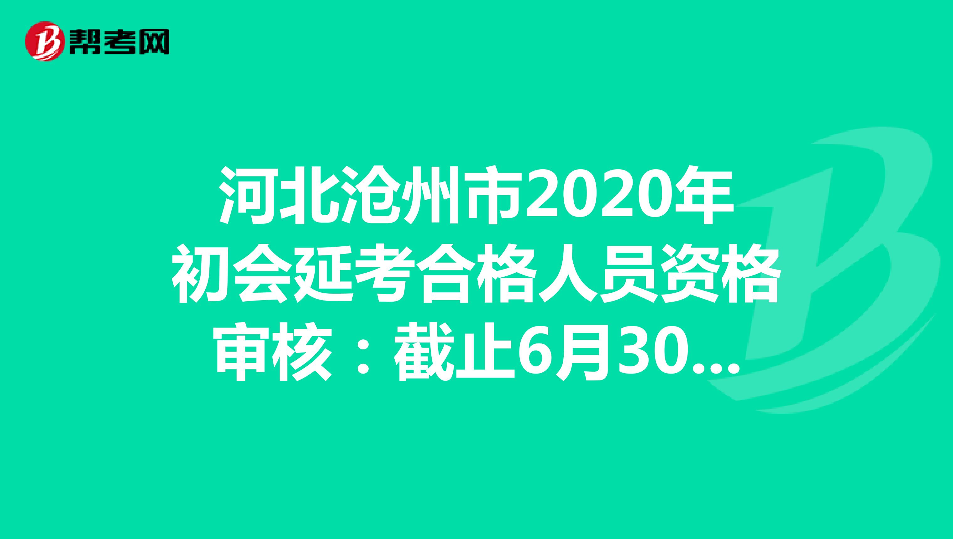 河北沧州市2020年初会延考合格人员资格审核：截止6月30日前