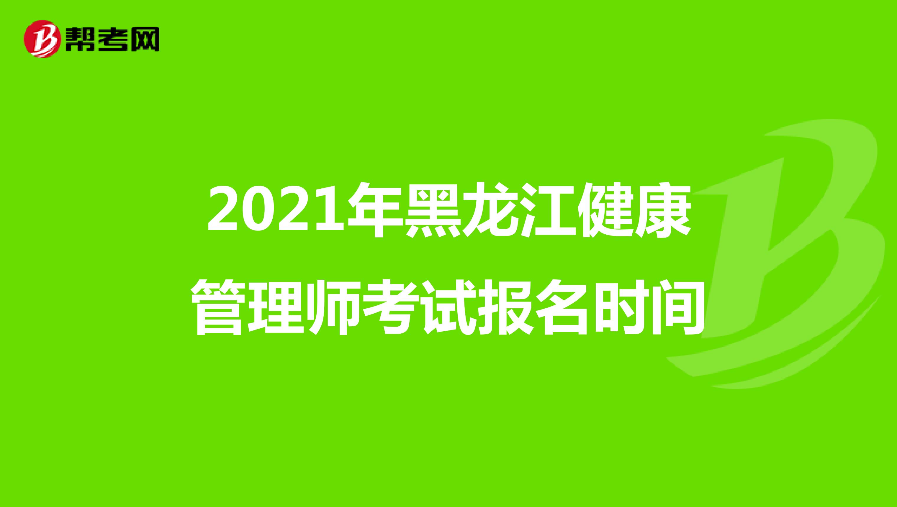 2021年黑龙江健康管理师考试报名时间
