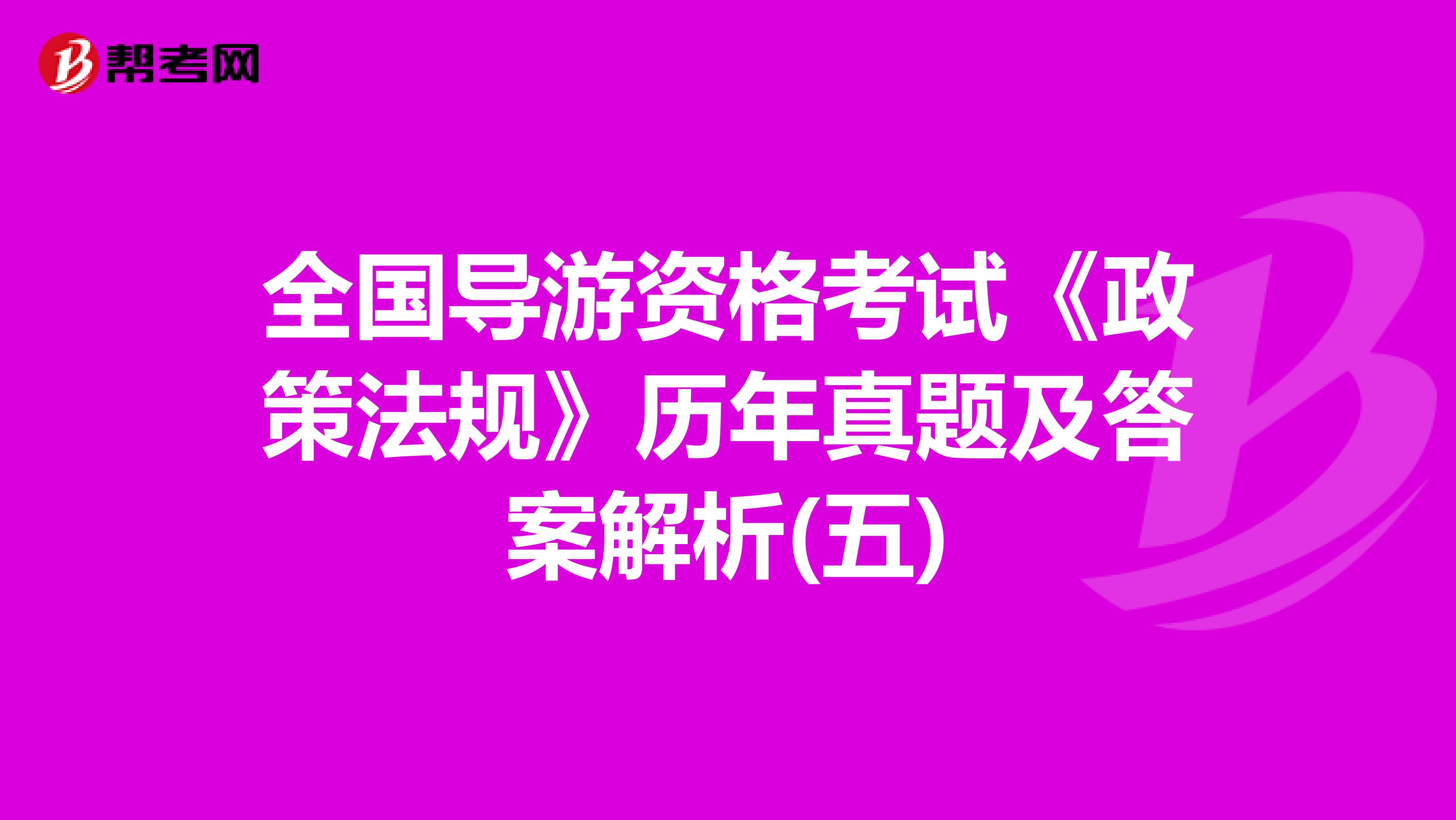 全国导游资格考试《政策法规》历年真题及答案解析(五)