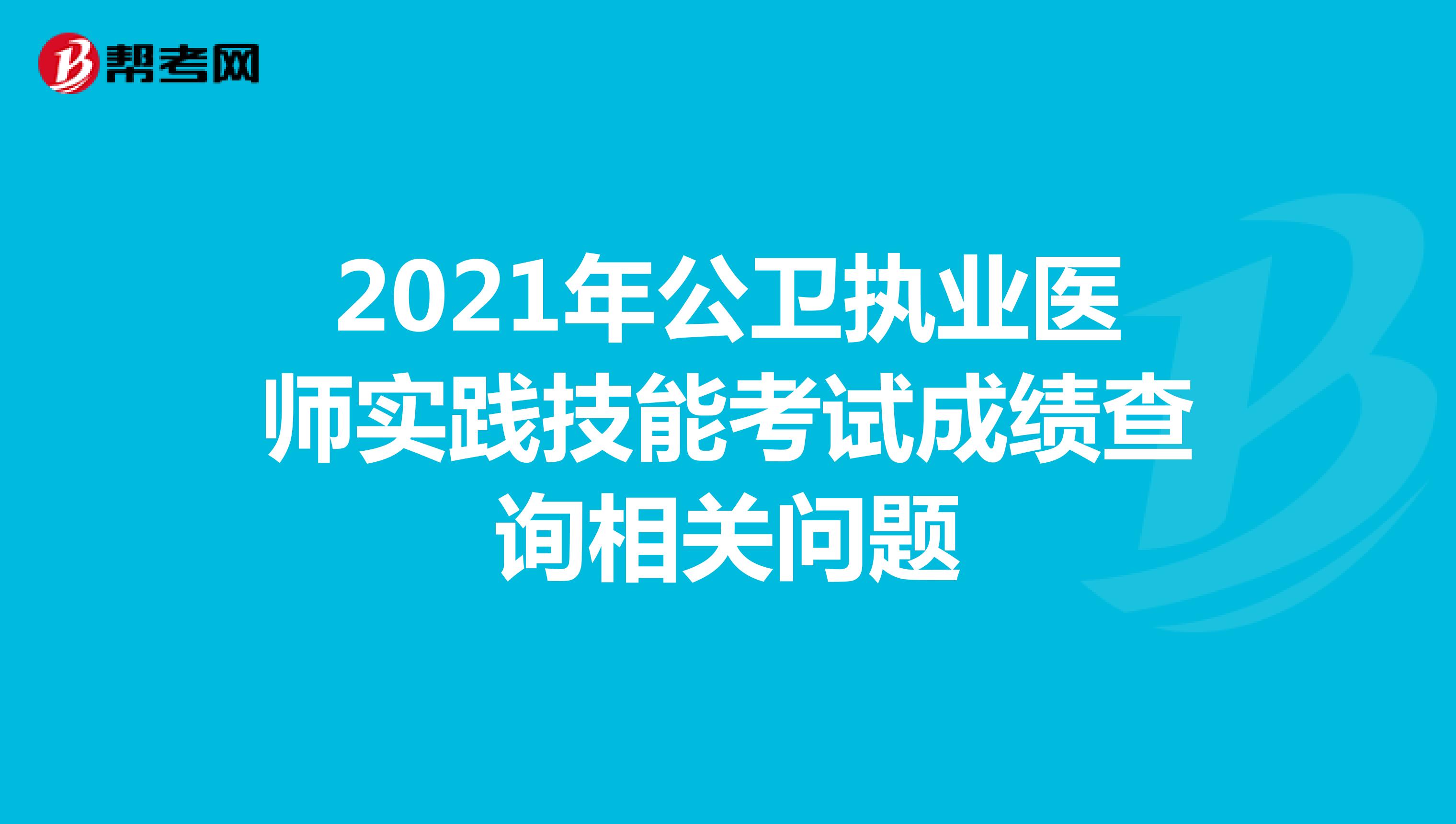 2021年公卫执业医师实践技能考试成绩查询相关问题
