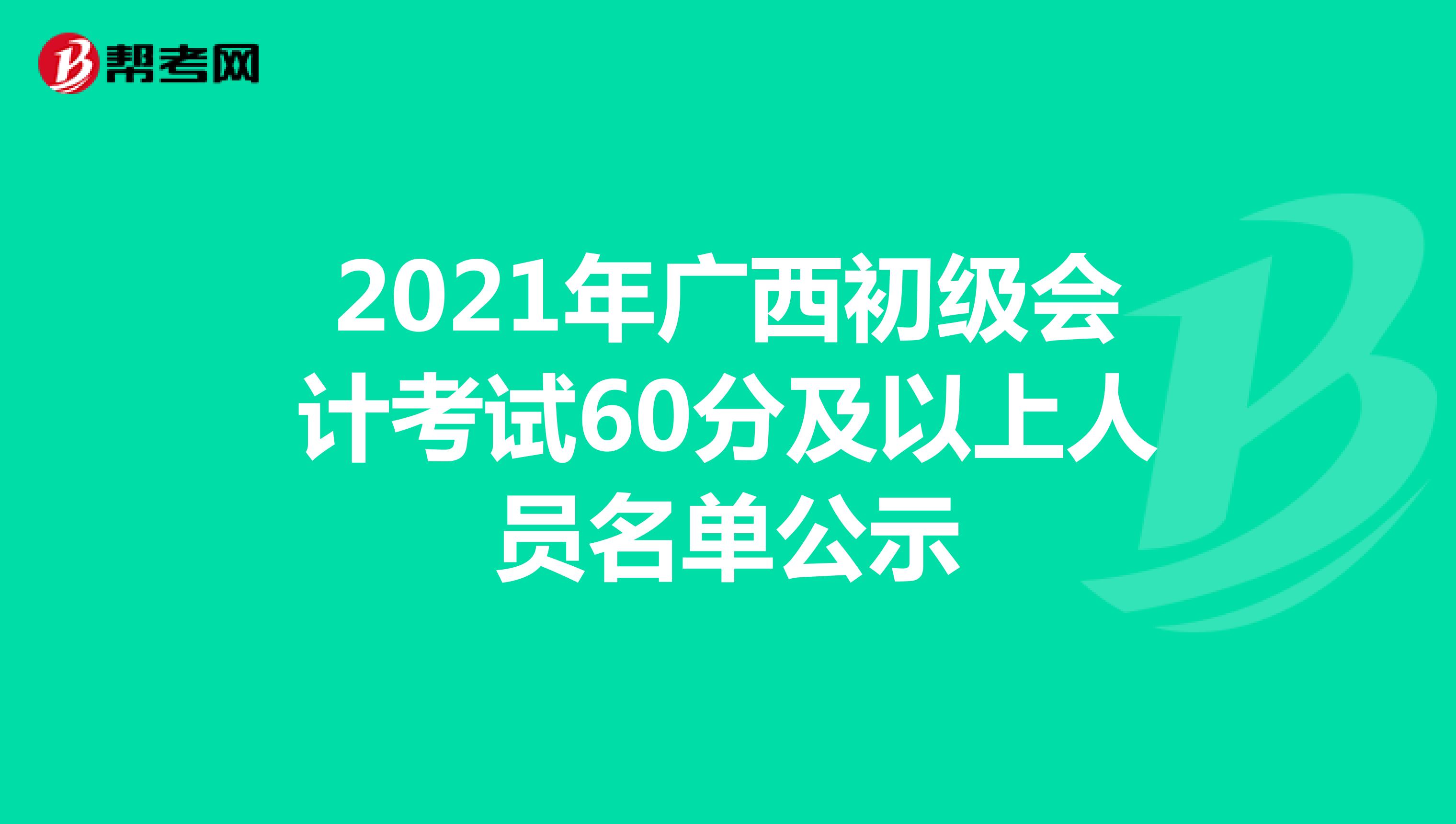 2021年广西初级会计考试60分及以上人员名单公示