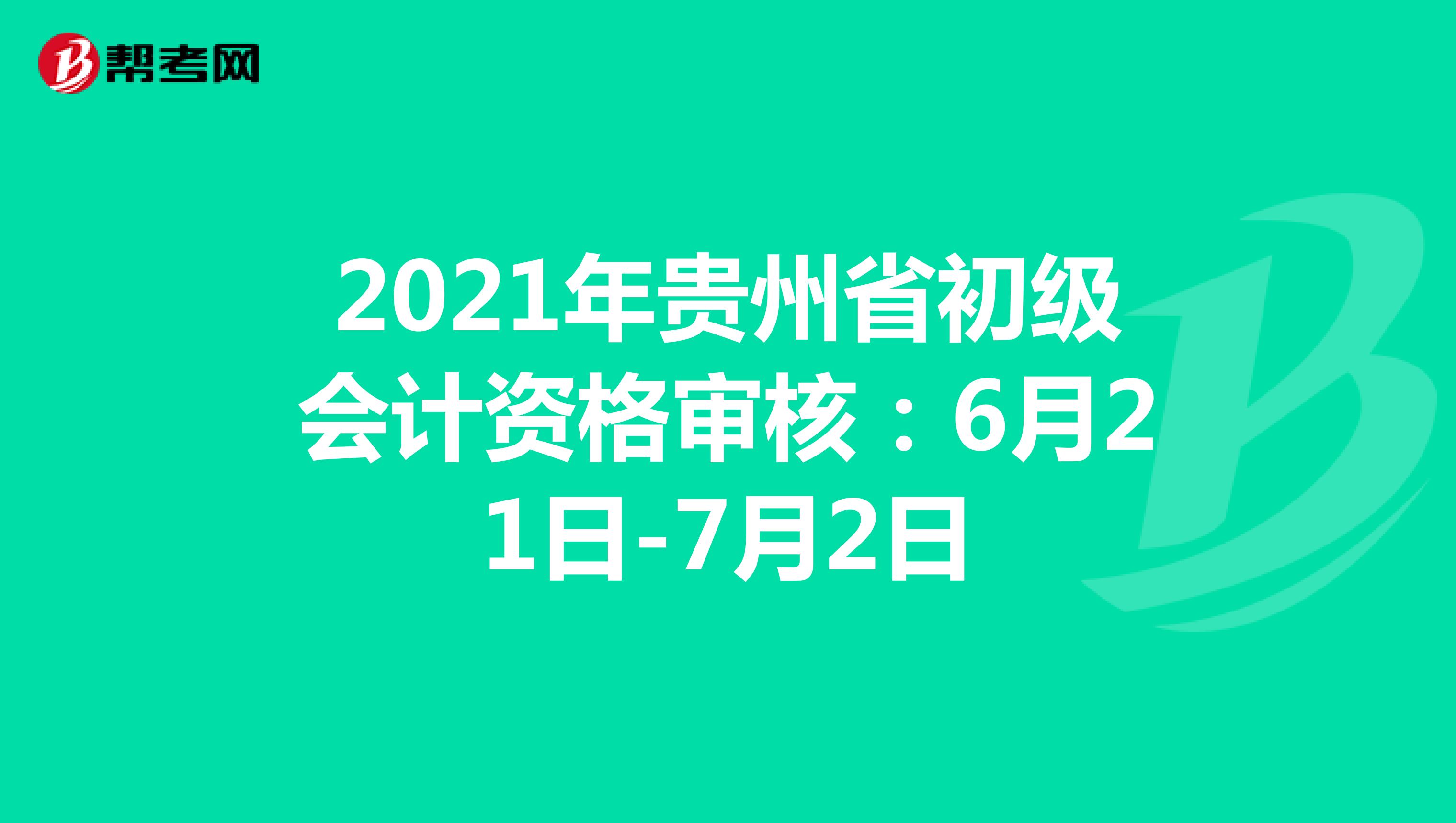 2021年贵州省初级会计资格审核：6月21日-7月2日
