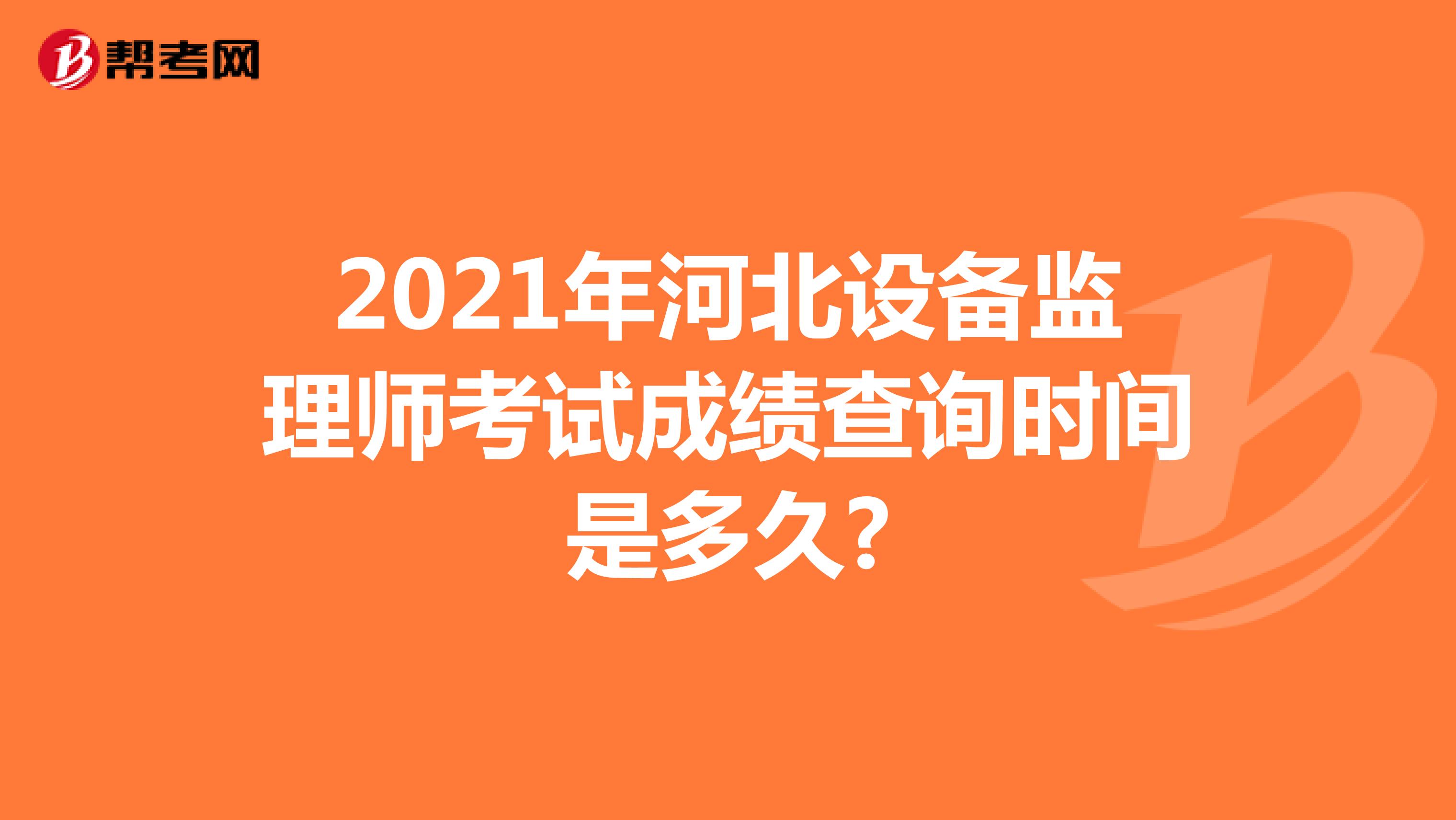 2021年河北设备监理师考试成绩查询时间是多久?