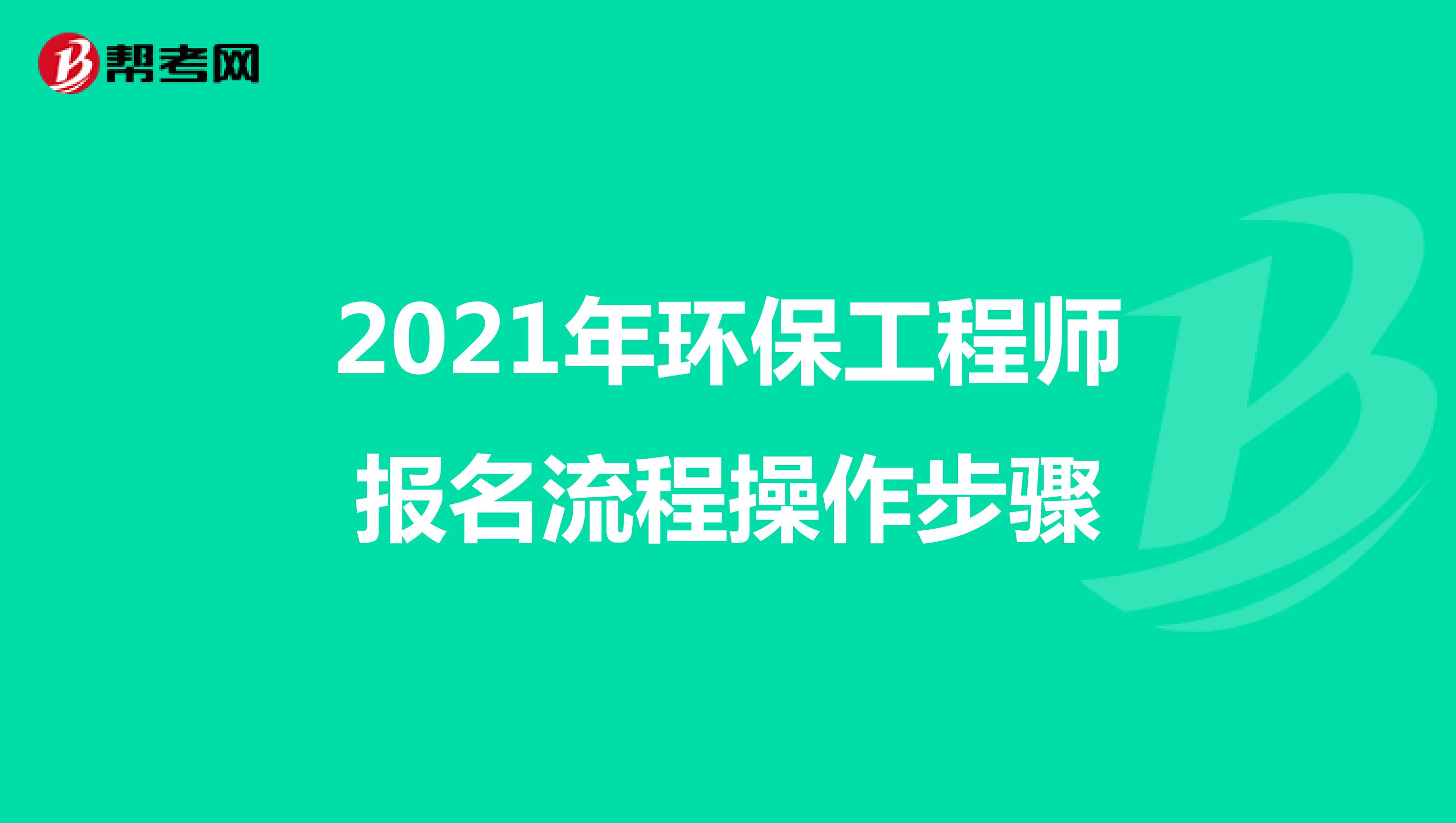 2021年环保工程师报名流程操作步骤