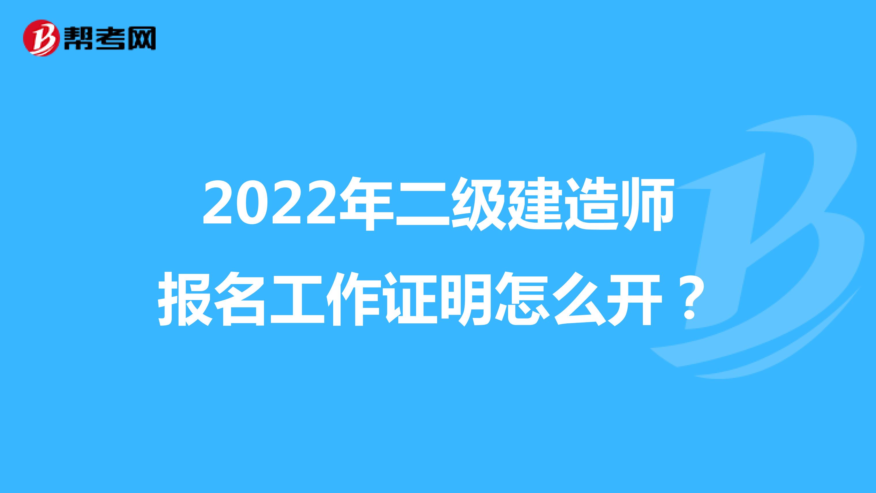 2022年二级建造师报名工作证明怎么开？