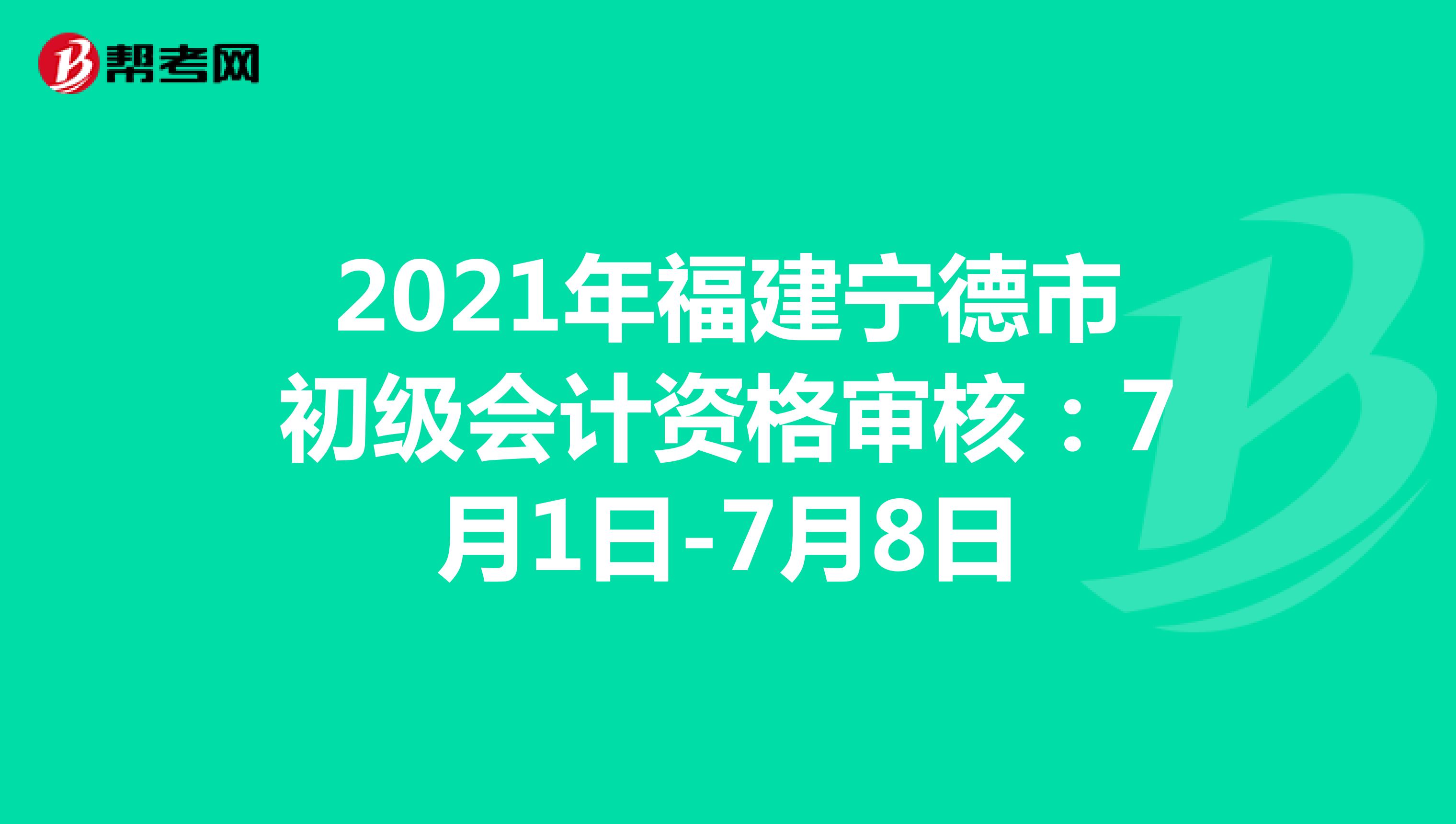 2021年福建寧德市初級(jí)會(huì)計(jì)資格審核:7月1日-7月8日