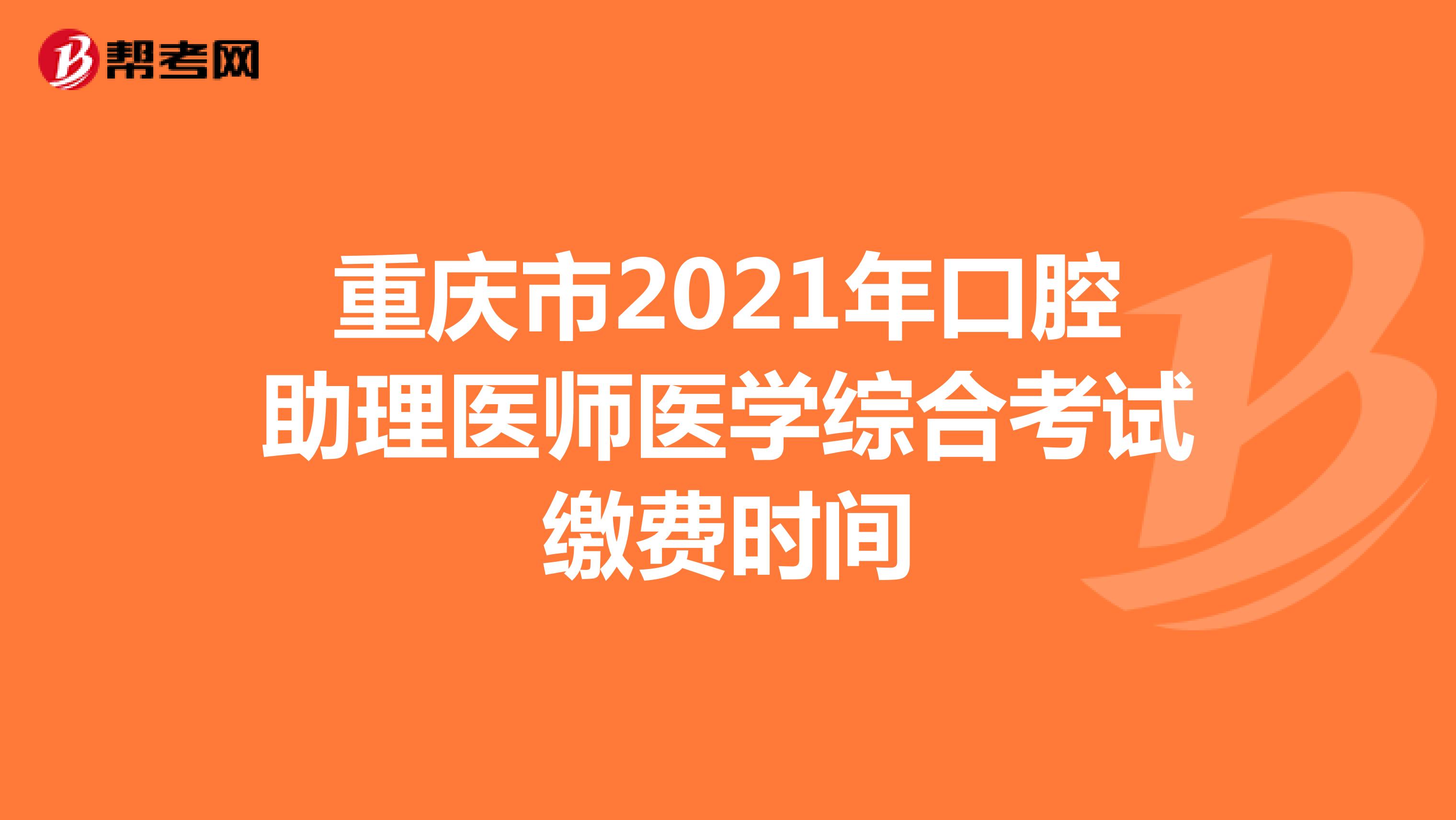 重庆市2021年口腔助理医师医学综合考试缴费时间
