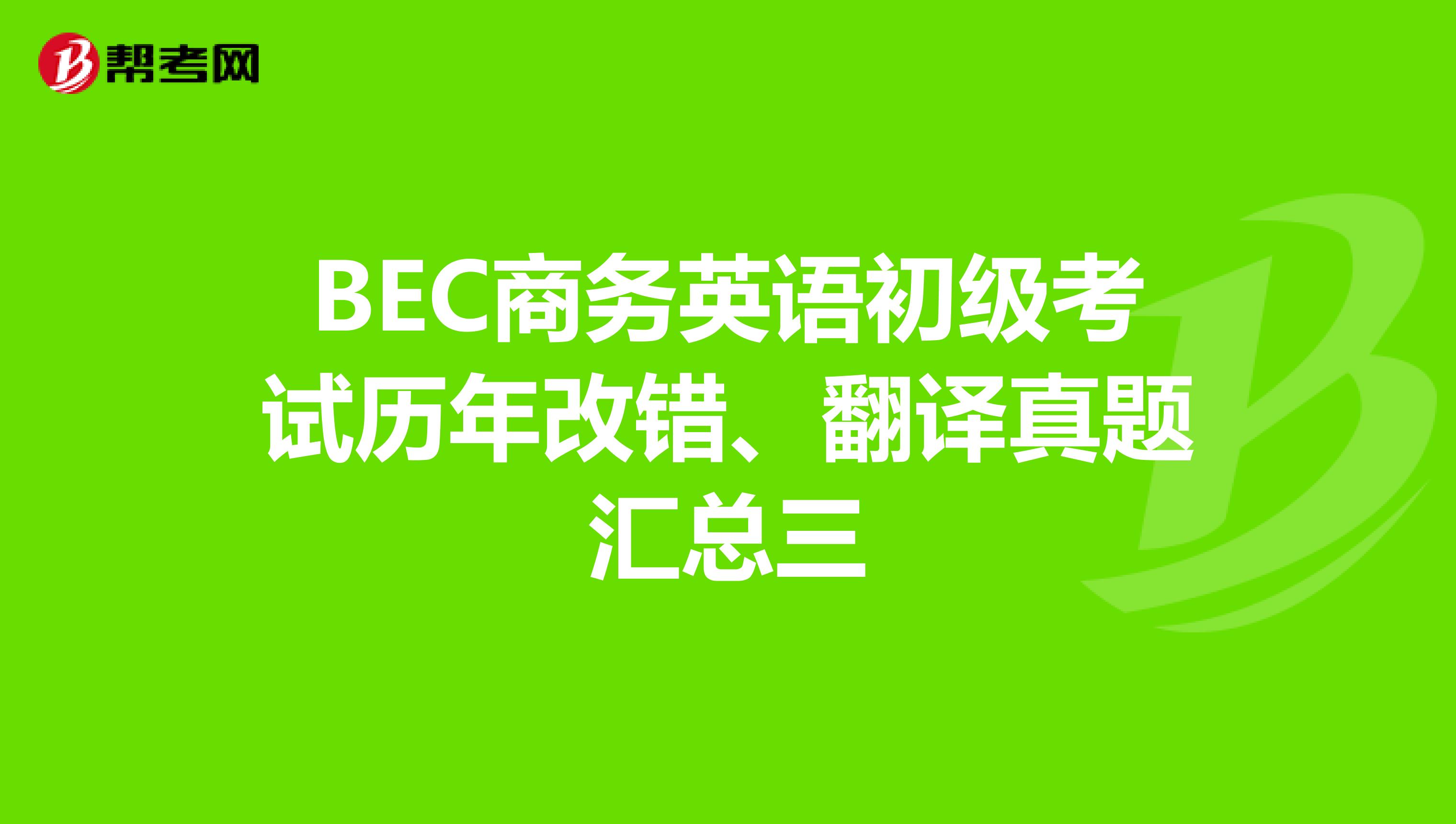 BEC商务英语初级考试历年改错、翻译真题汇总三