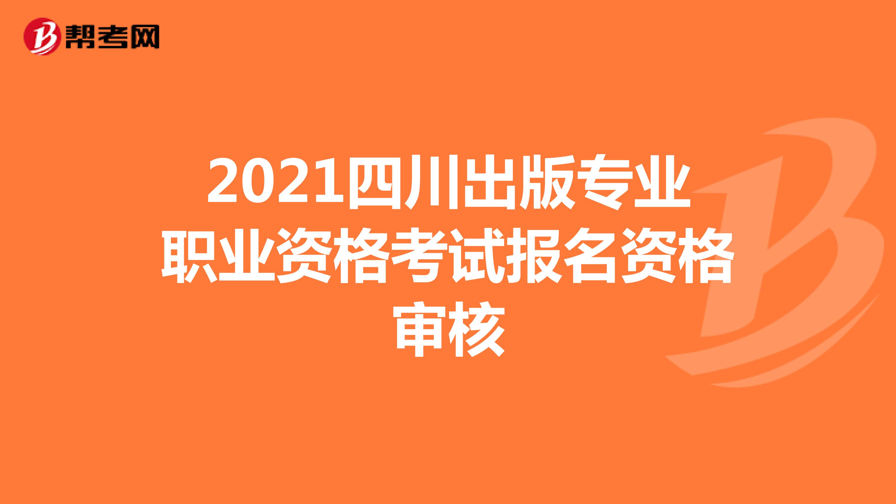 2021四川出版专业职业资格考试报名资格审核