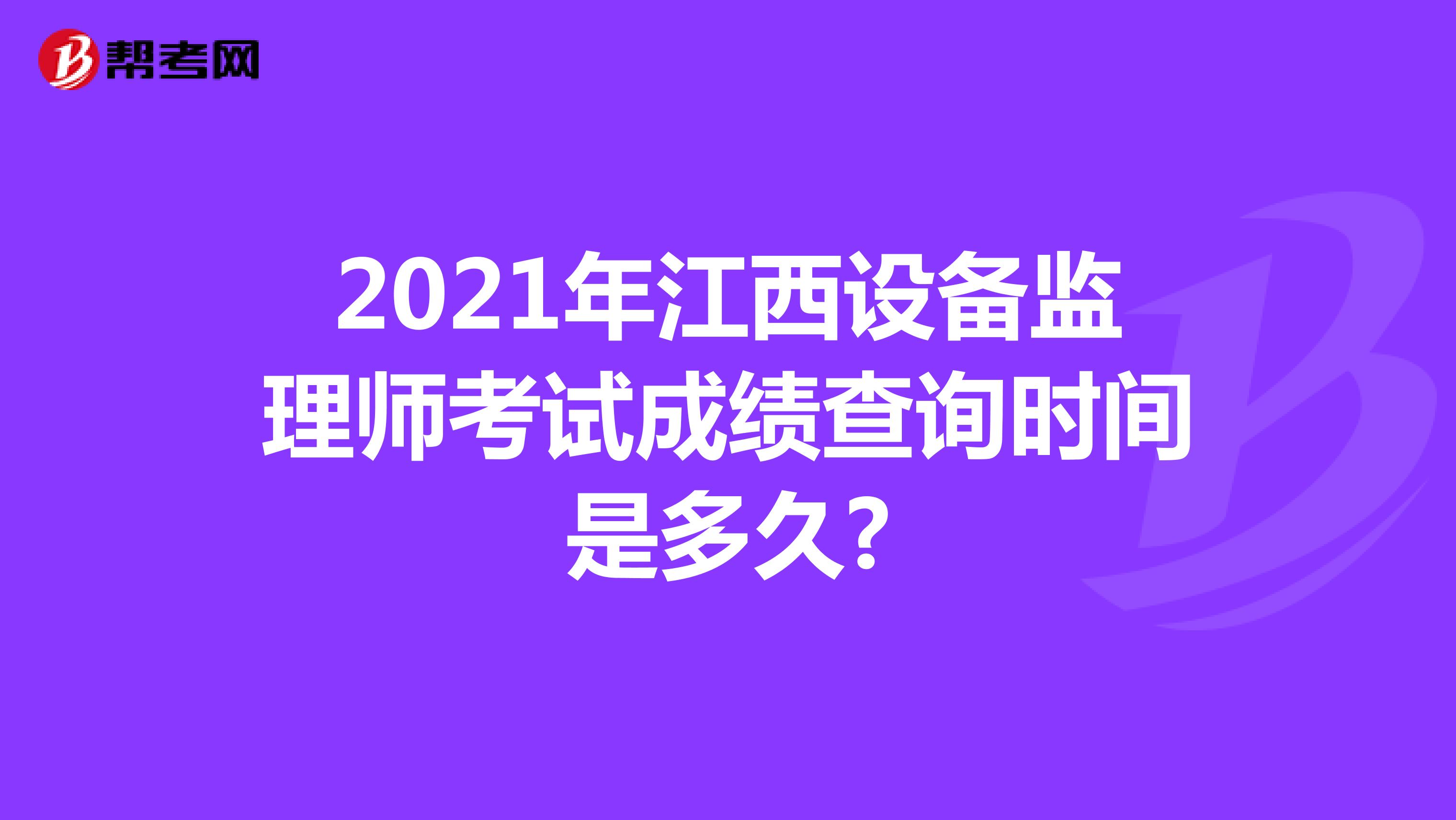 2021年江西设备监理师考试成绩查询时间是多久?