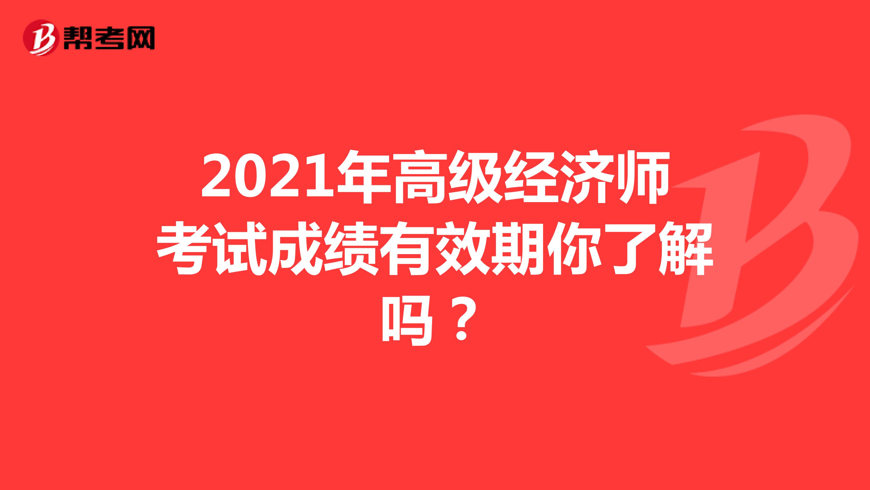 2021年高級經濟師考試成績有效期你了解嗎？