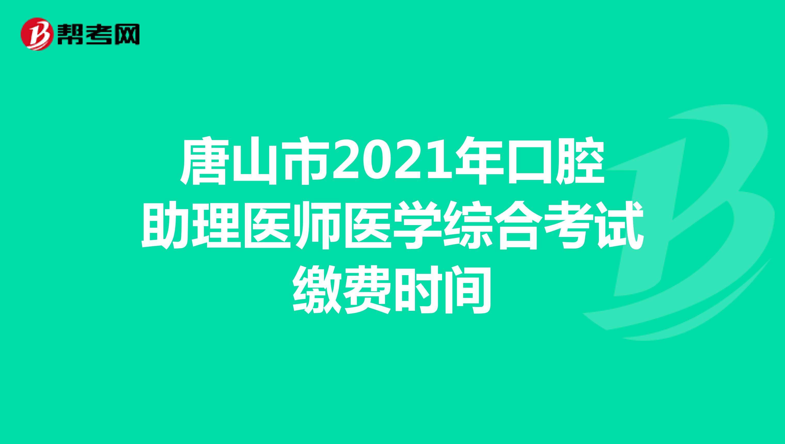 唐山市2021年口腔助理医师医学综合考试缴费时间