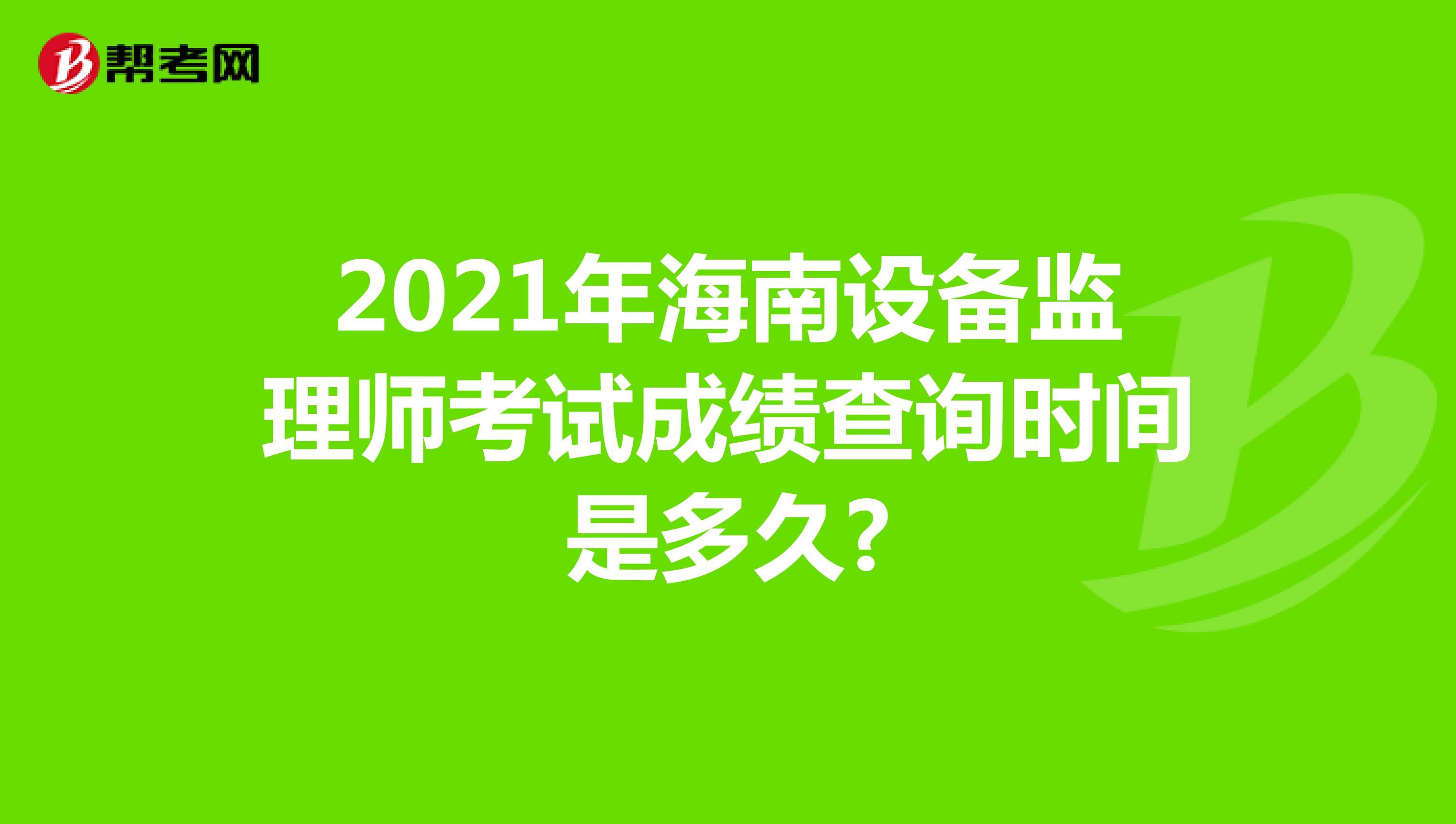 2021年海南设备监理师考试成绩查询时间是多久?