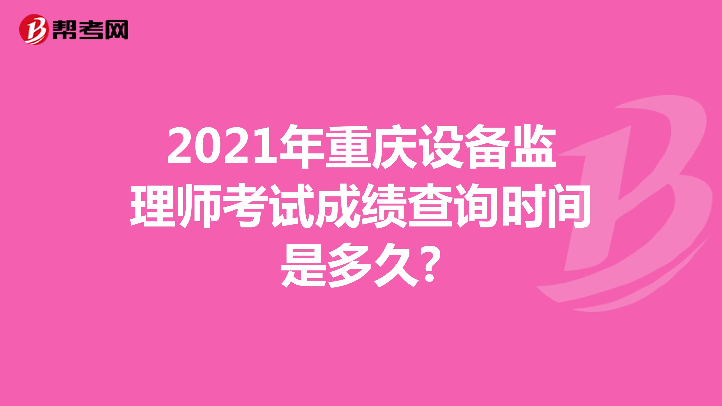 2021年重庆设备监理师考试成绩查询时间是多久?