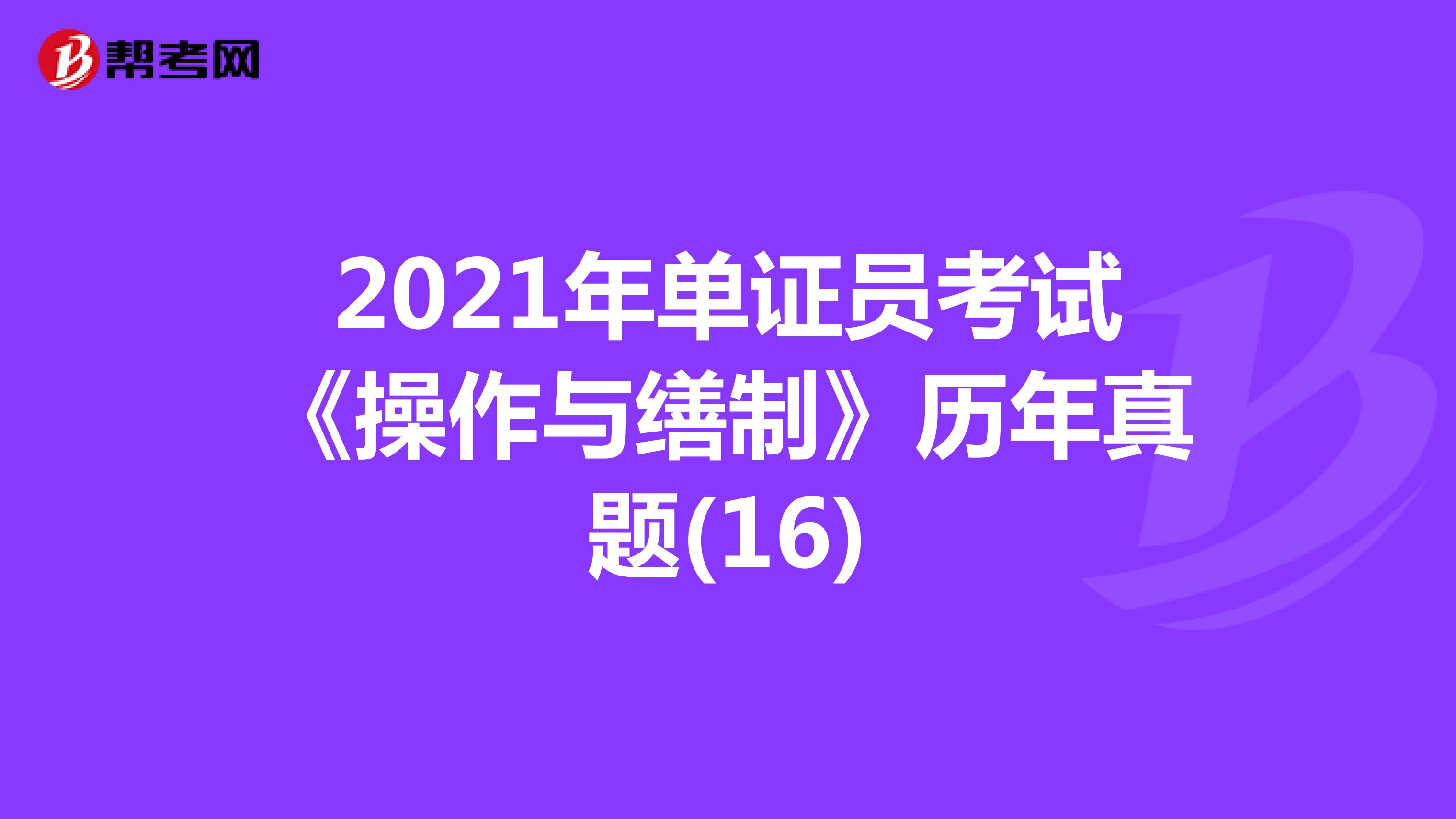 2021年單證員考試《操作與繕制》歷年真題(16)