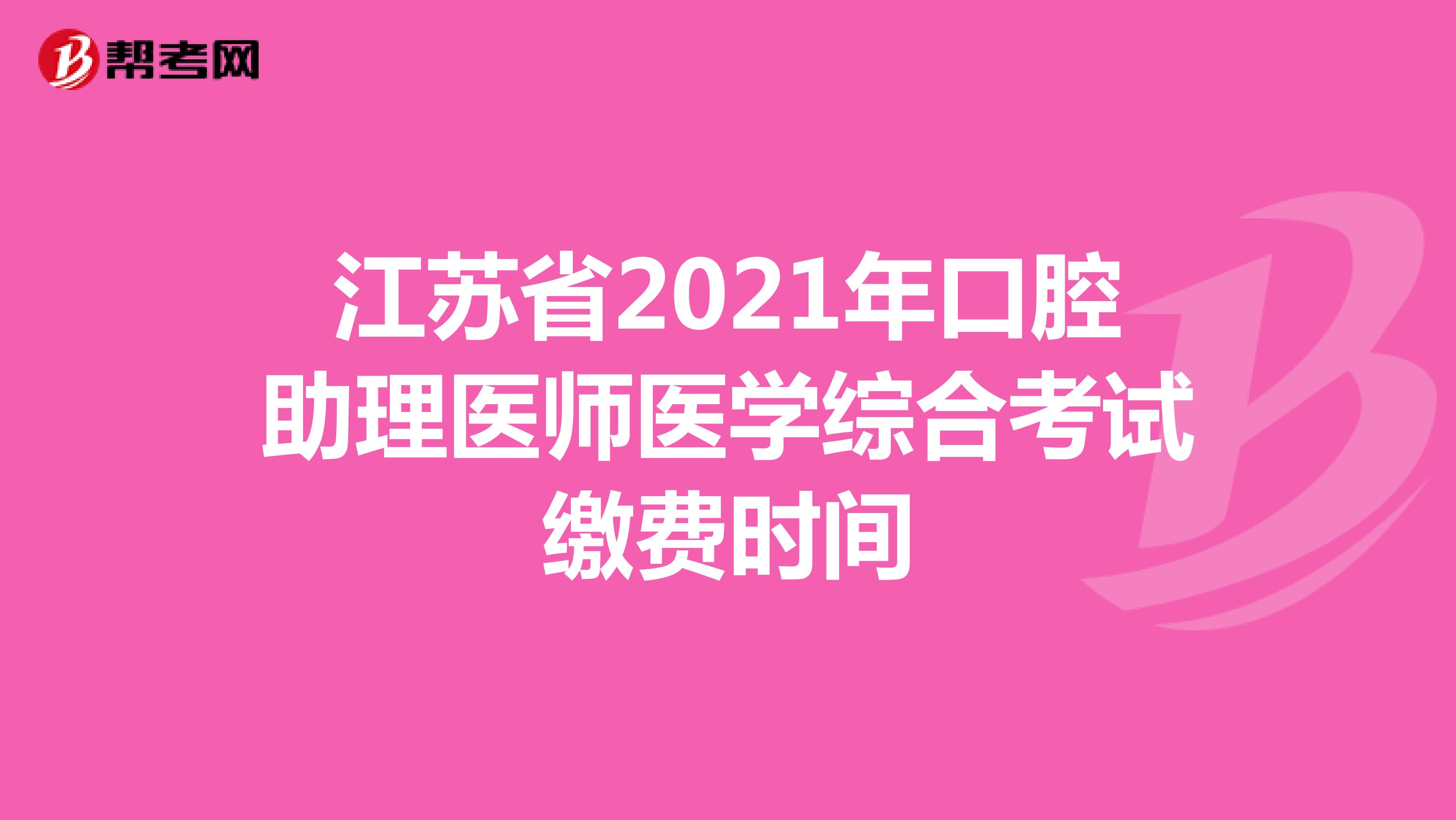 江苏省2021年口腔助理医师医学综合考试缴费时间