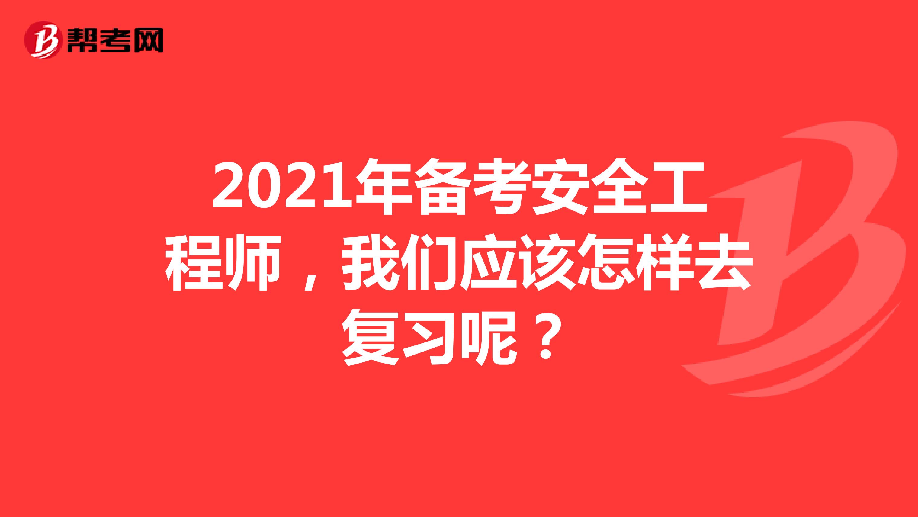 2021年备考安全工程师，我们应该怎样去复习呢？