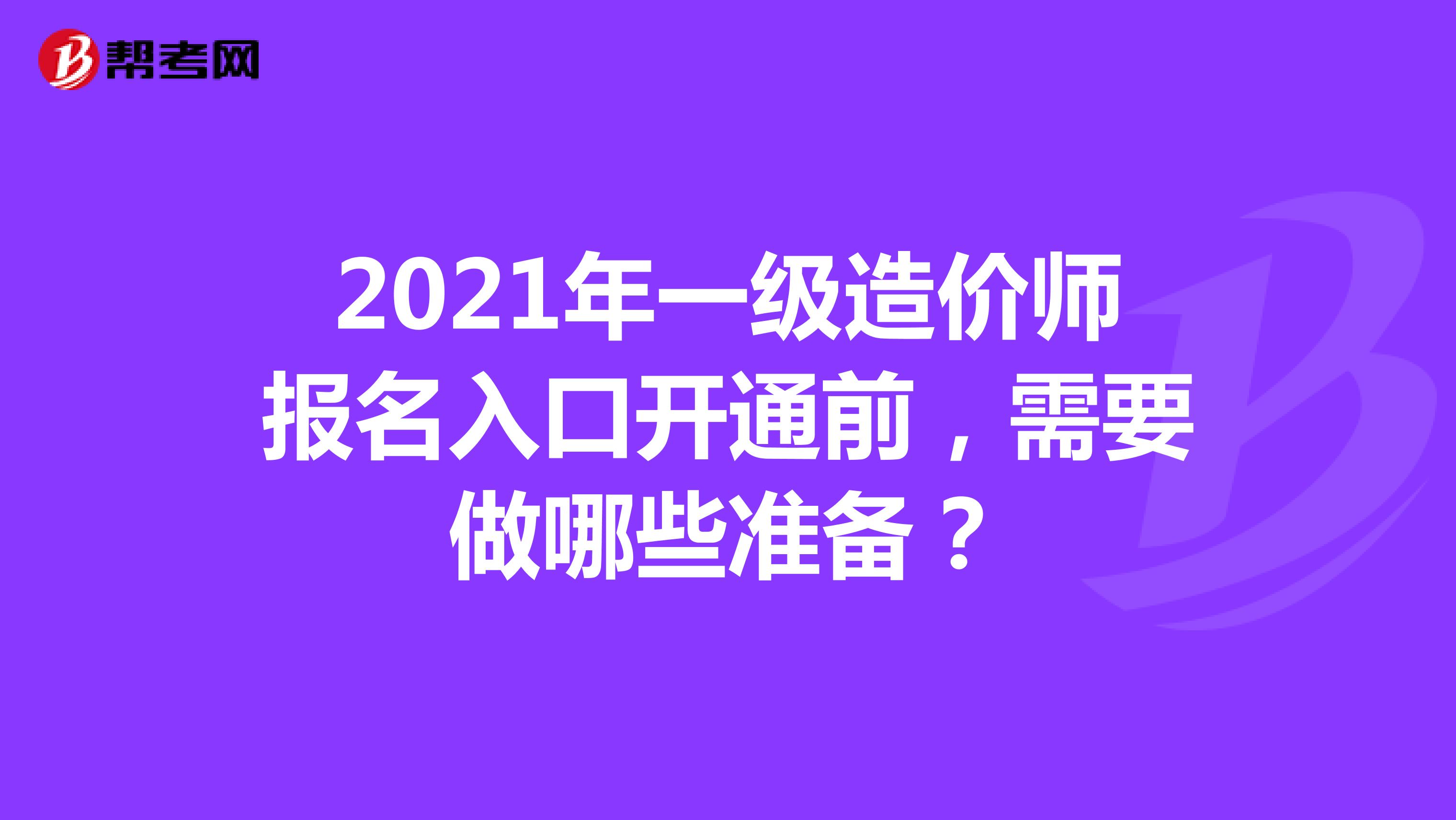 2021年一级造价师报名入口开通前，需要做哪些准备？