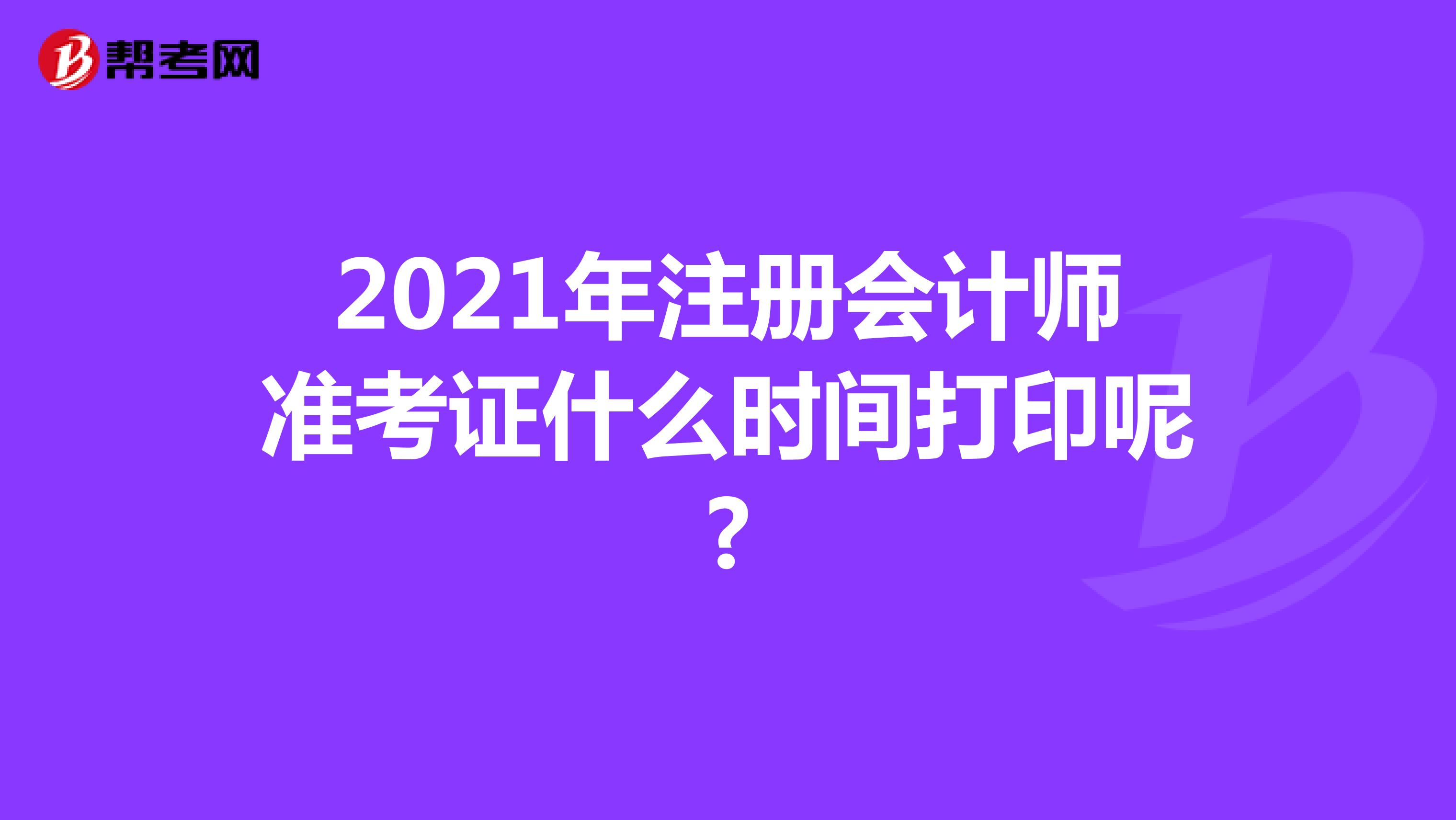 2021年注冊會計師準(zhǔn)考證什么時間打印呢?