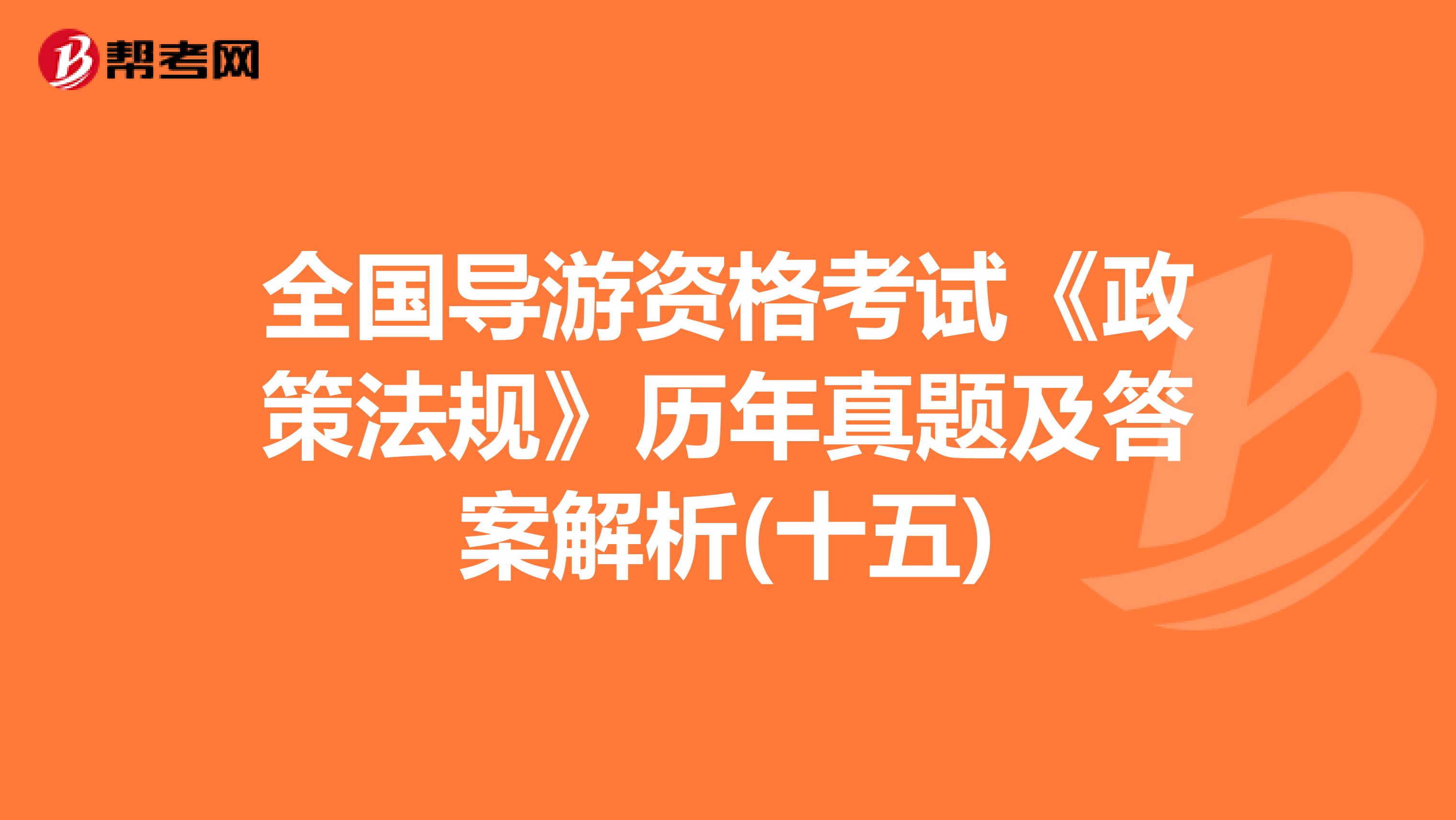 全国导游资格考试《政策法规》历年真题及答案解析(十五)