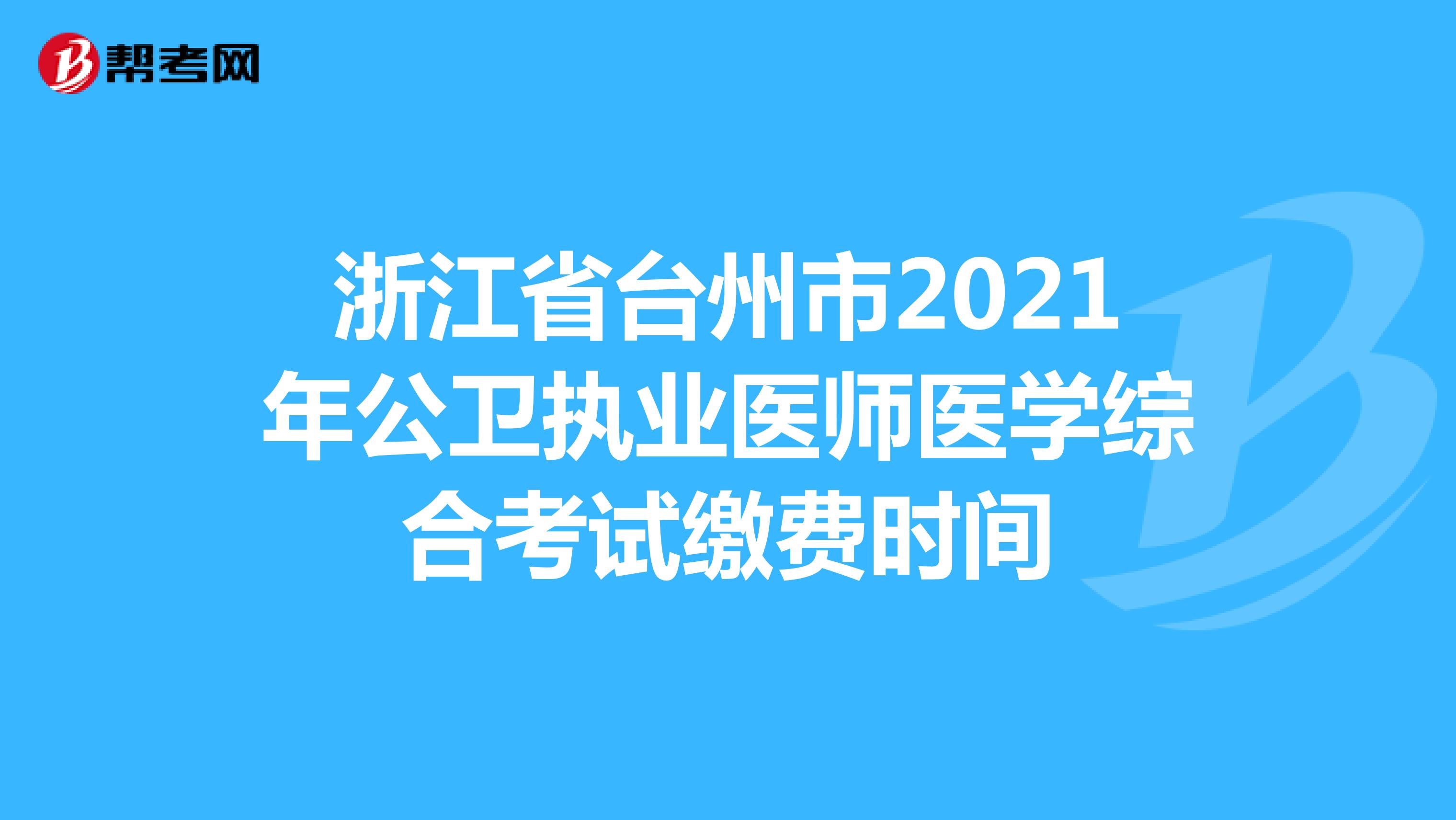 浙江省台州市2021年公卫执业医师医学综合考试缴费时间