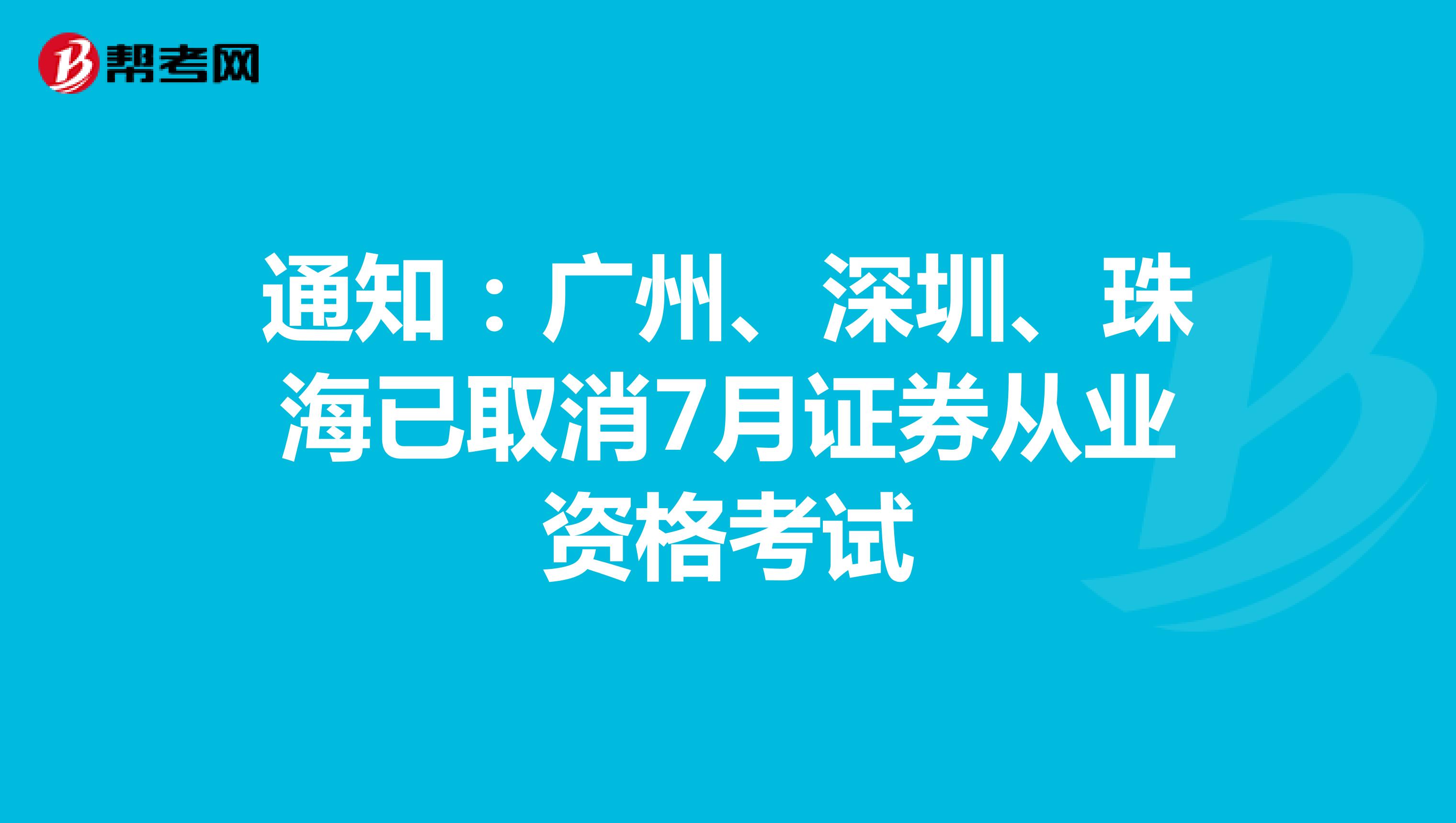 通知：广州、深圳、珠海已取消7月证券从业资格考试