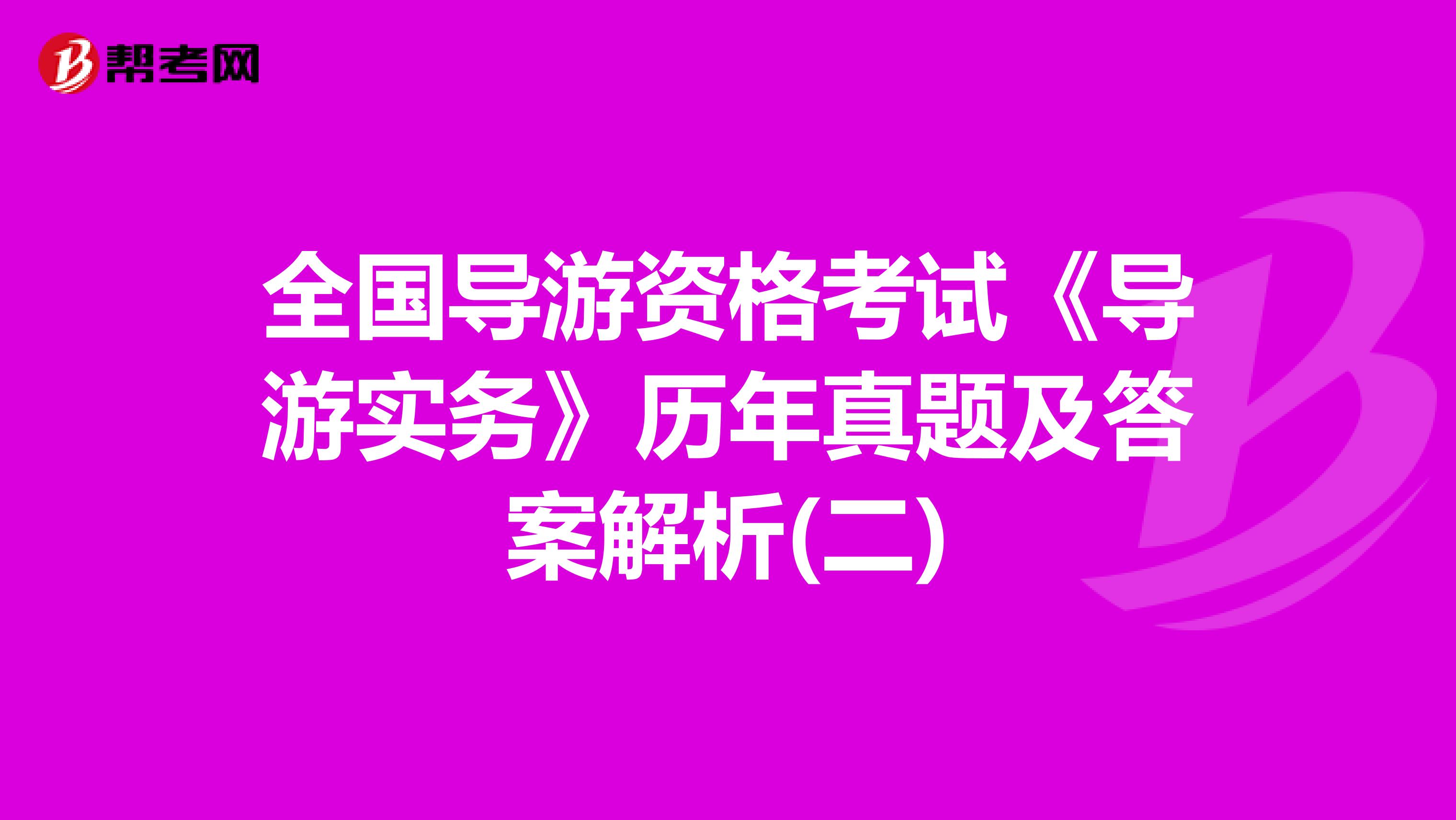全国导游资格考试《导游实务》历年真题及答案解析(二)
