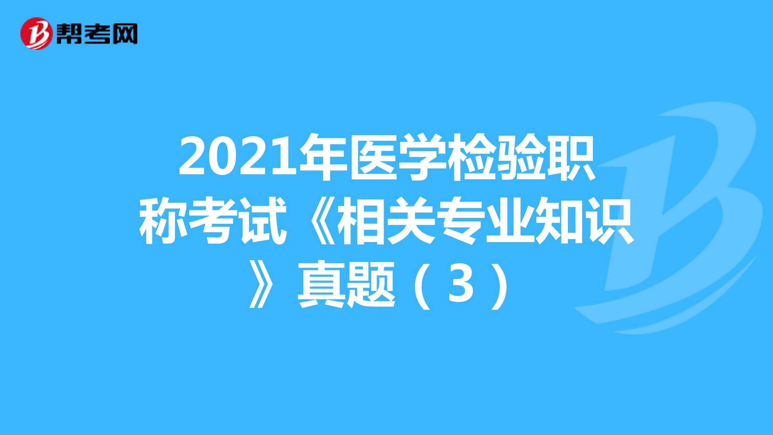 2021年医学检验职称考试《相关专业知识》真题（3）