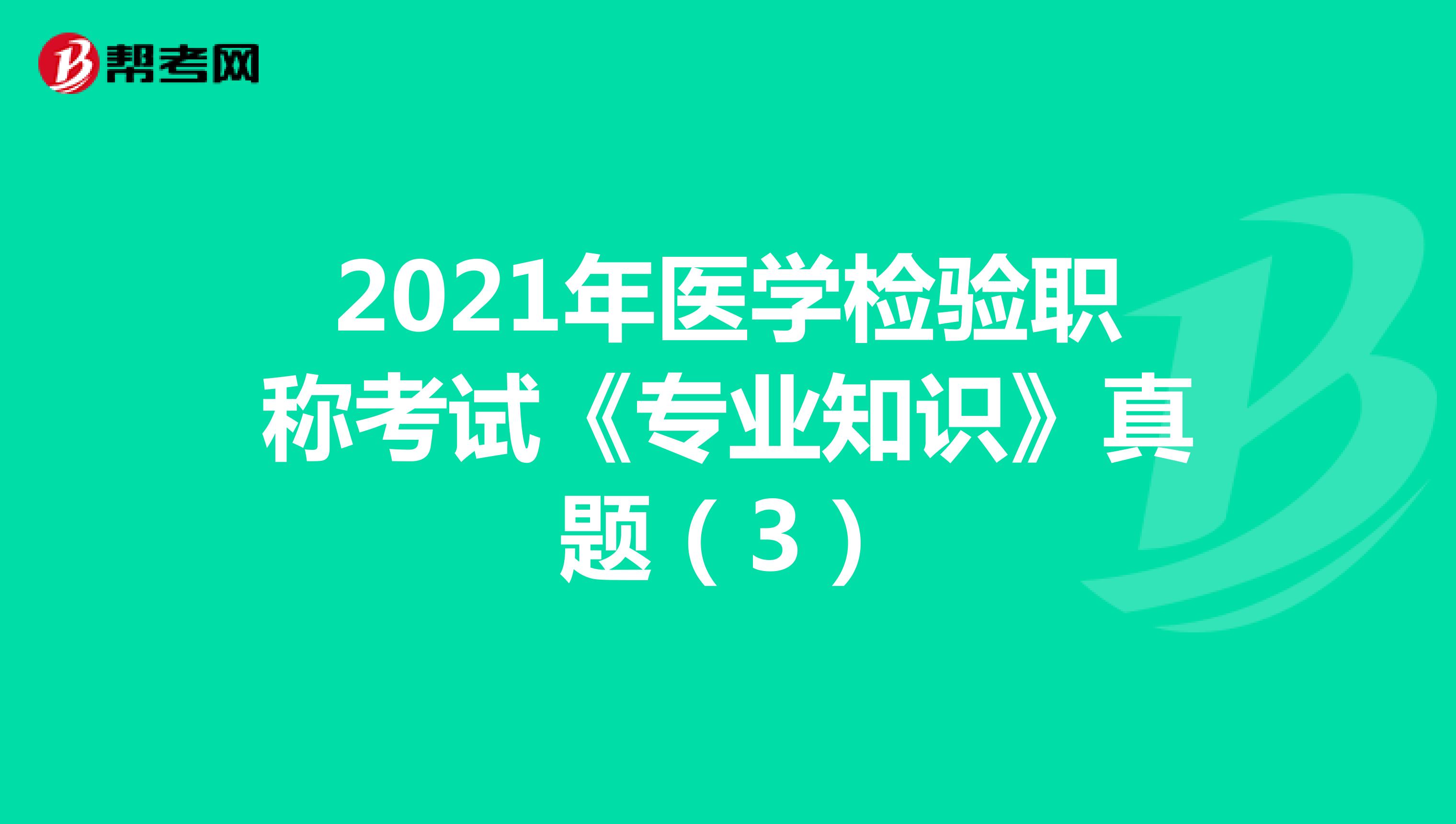 2021年医学检验职称考试《专业知识》真题（3）