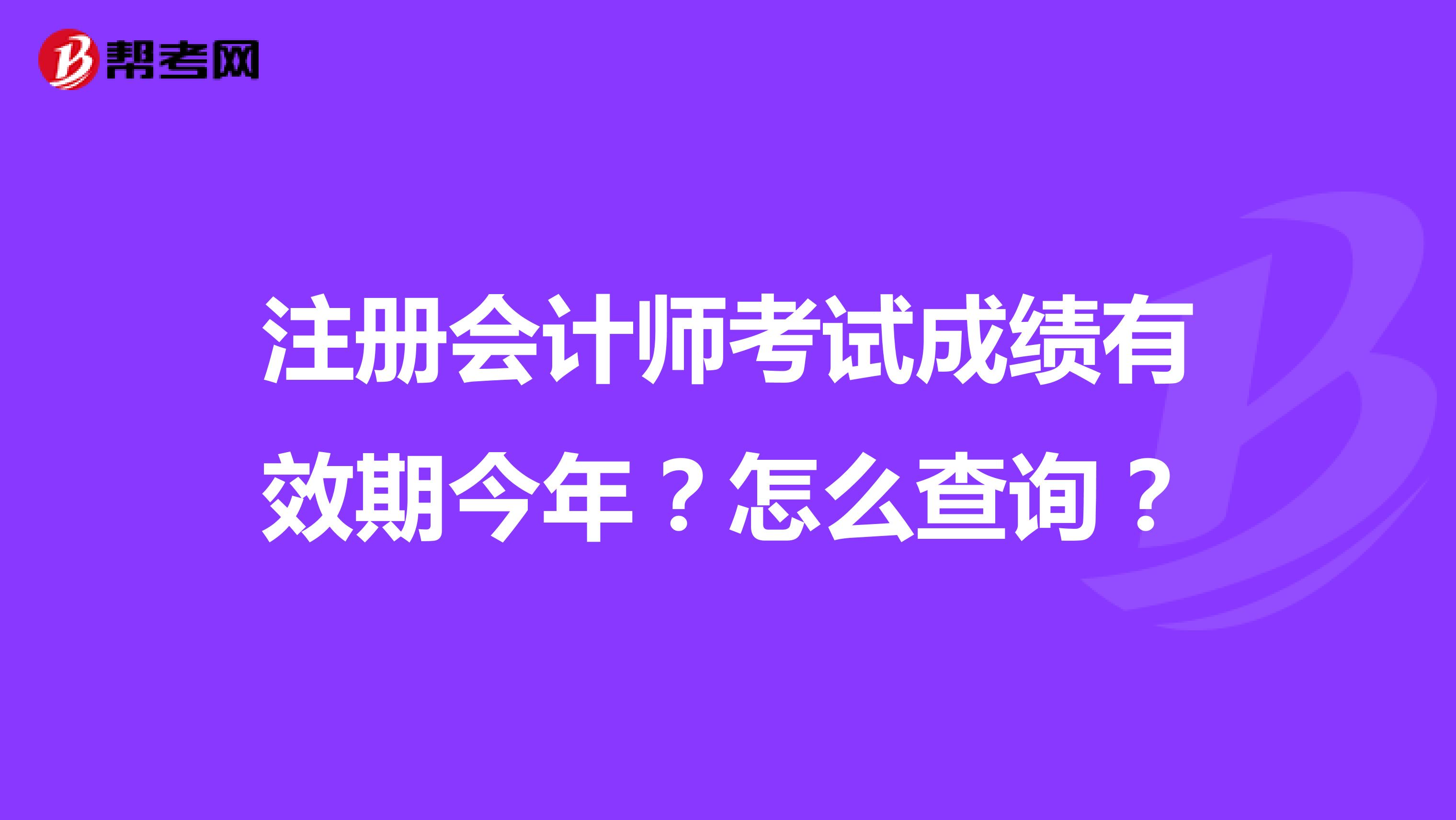 注冊(cè)會(huì)計(jì)師考試成績(jī)有效期今年？怎么查詢？
