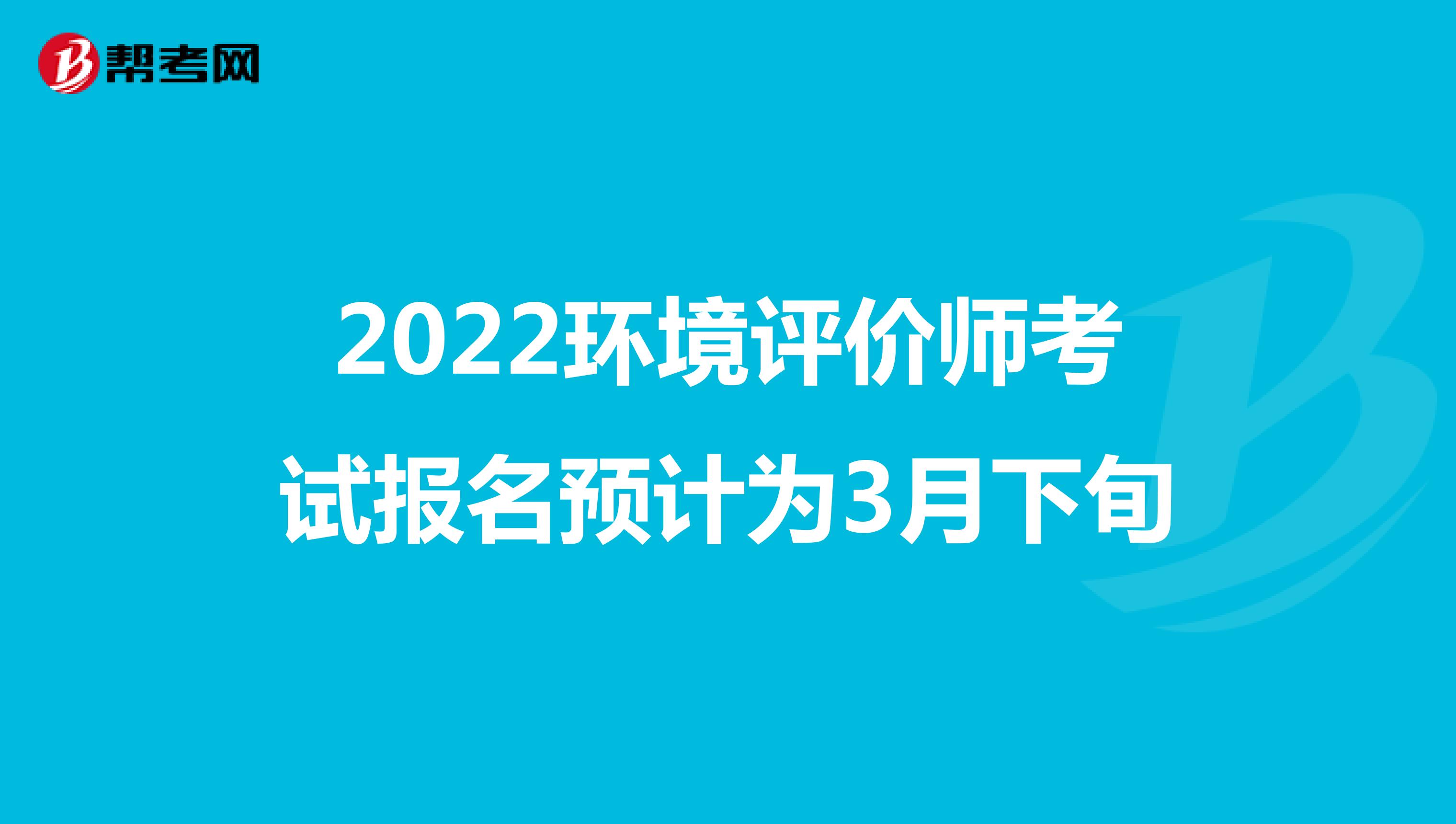 2022环境评价师考试报名预计为3月下旬