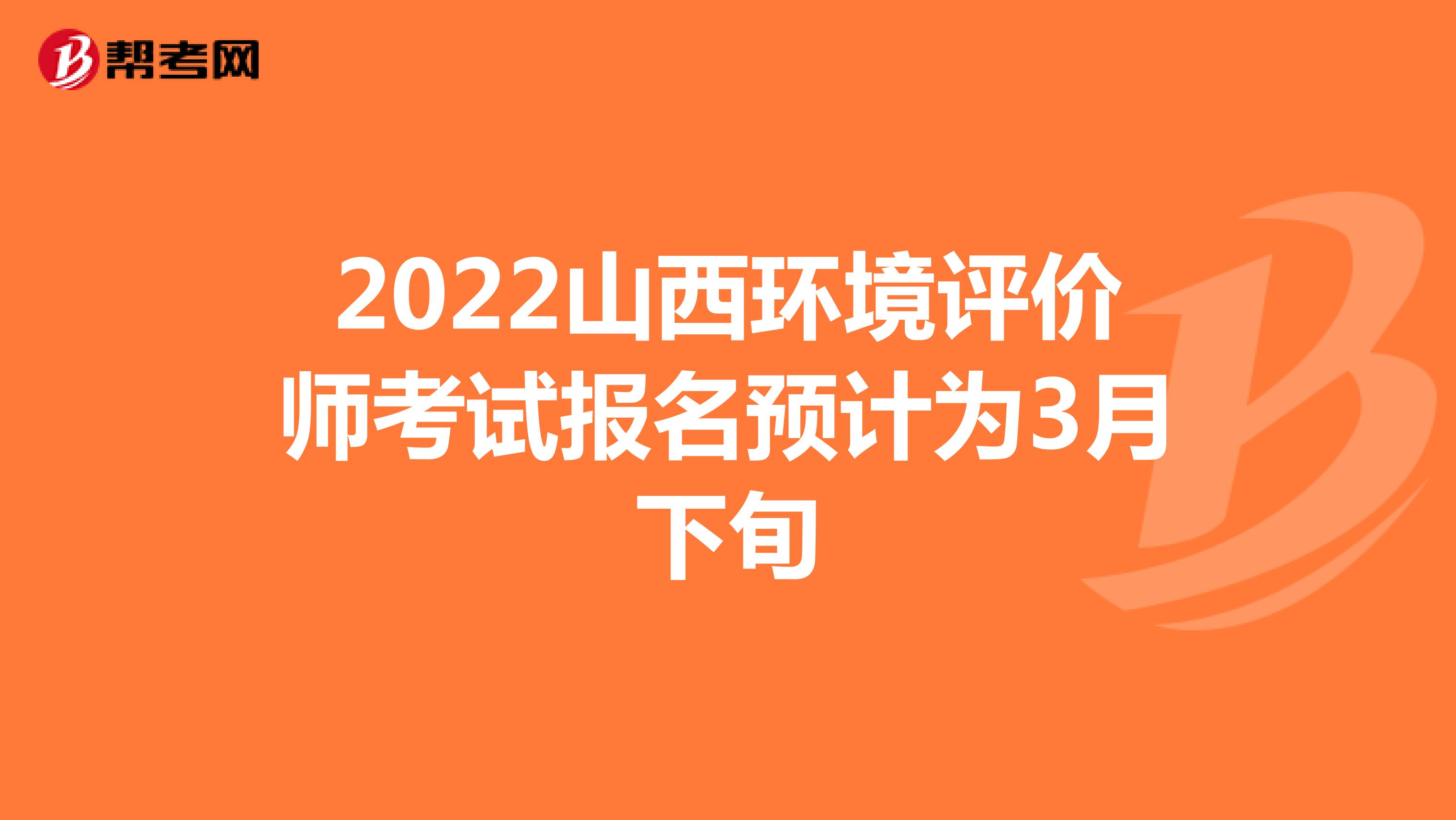 2022山西环境评价师考试报名预计为3月下旬