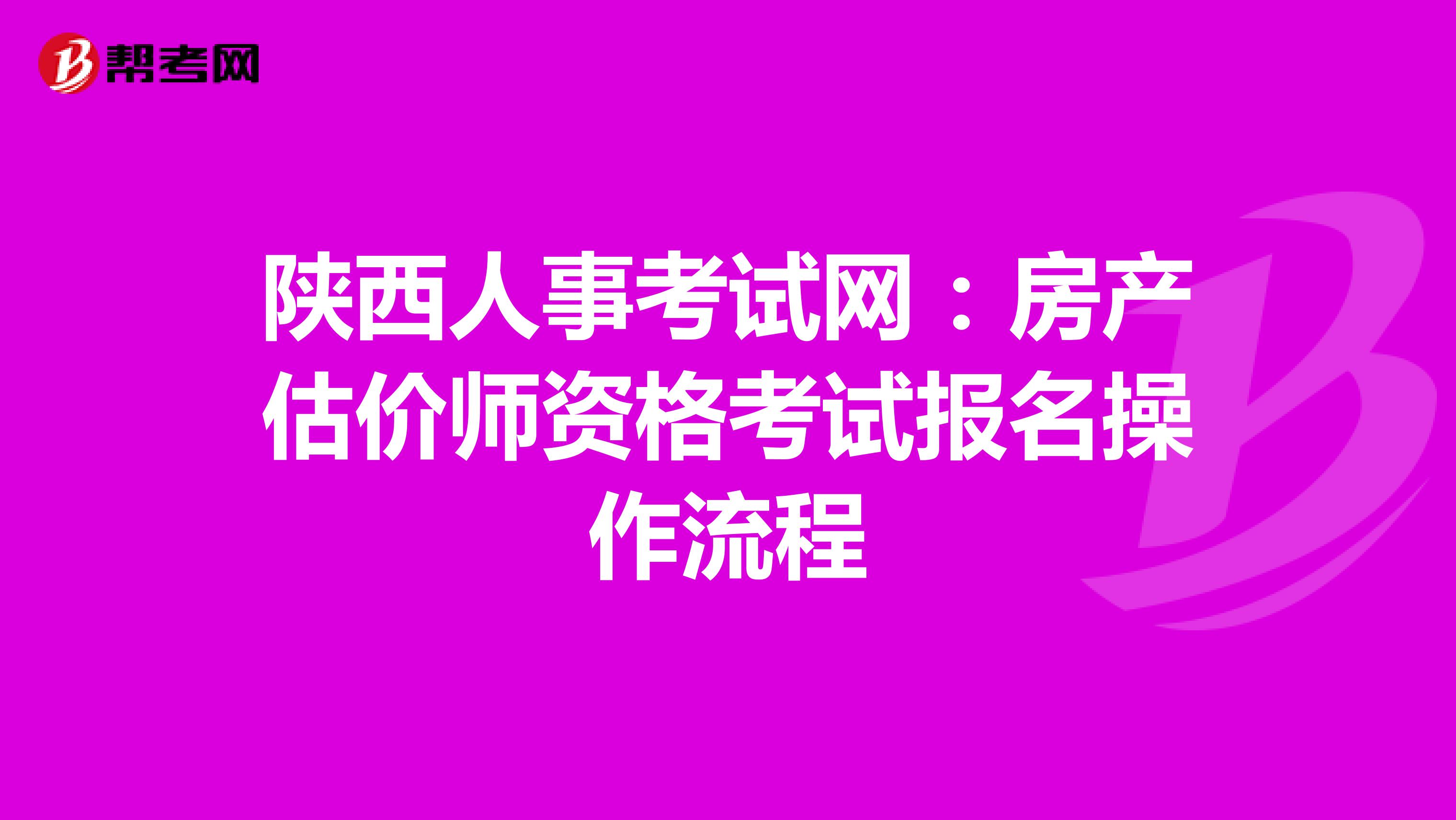 陕西人事考试网：房产估价师资格考试报名操作流程
