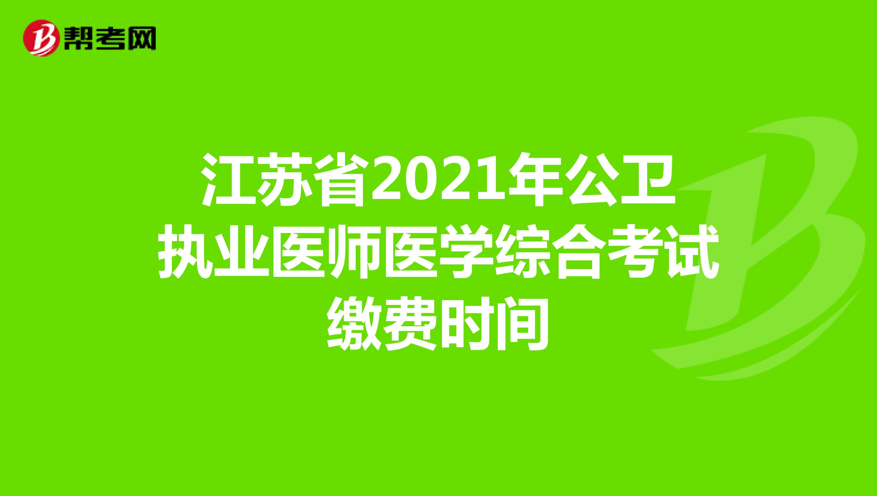 江苏省2021年公卫执业医师医学综合考试缴费时间