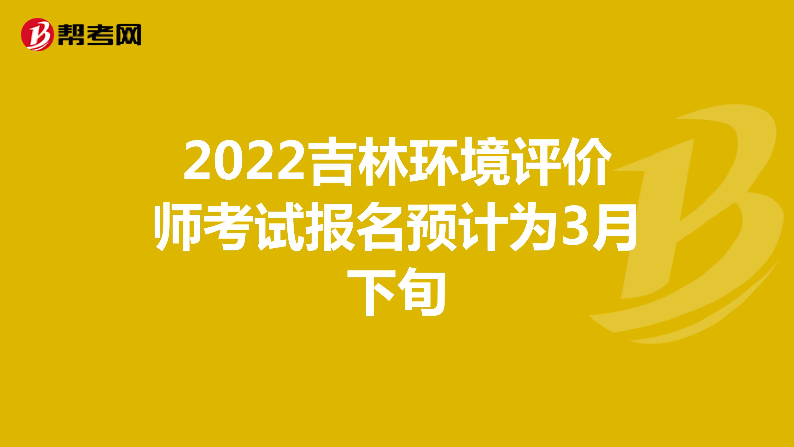 2022吉林环境评价师考试报名预计为3月下旬