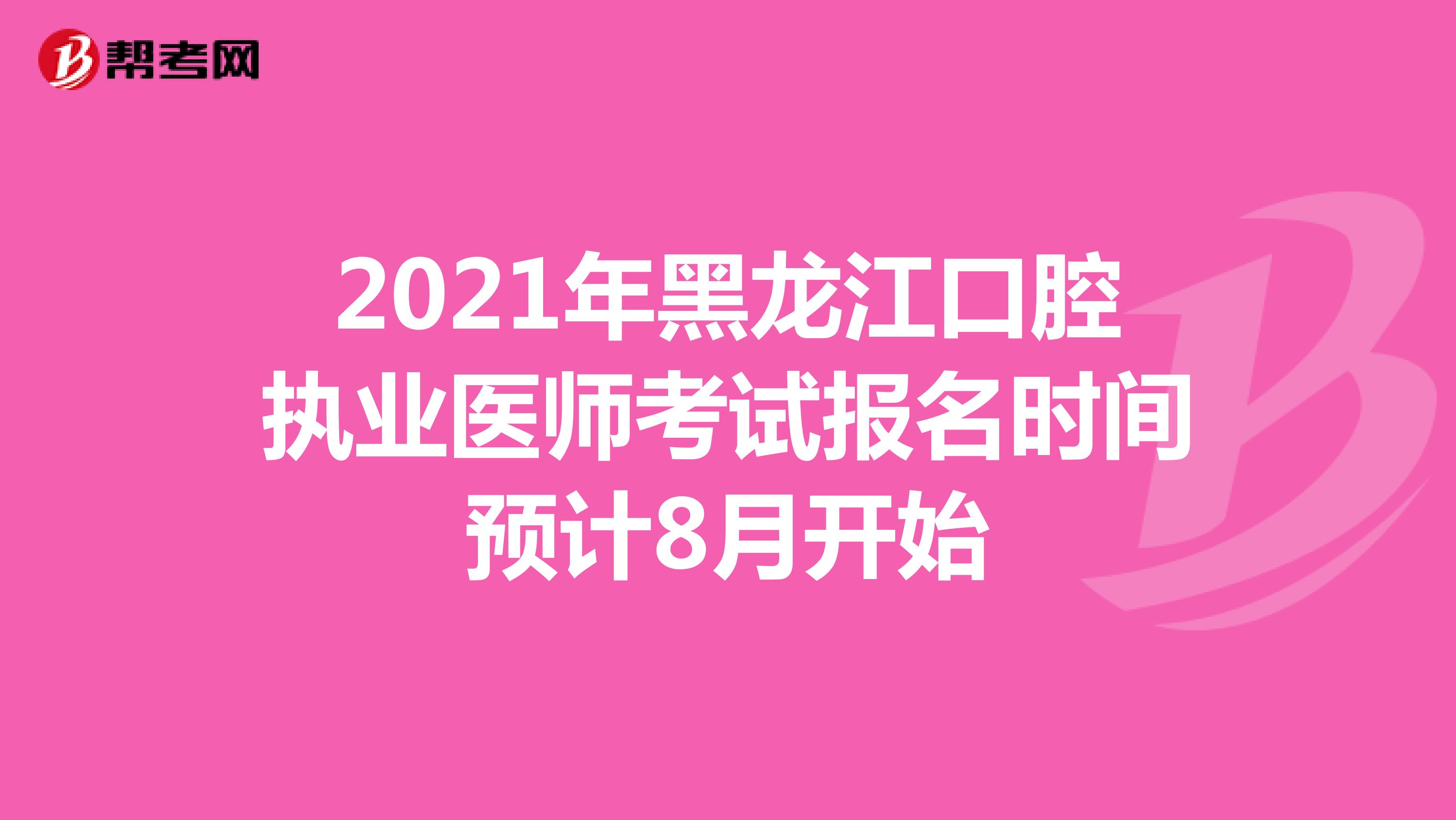 2021年黑龙江口腔执业医师考试报名时间预计8月开始