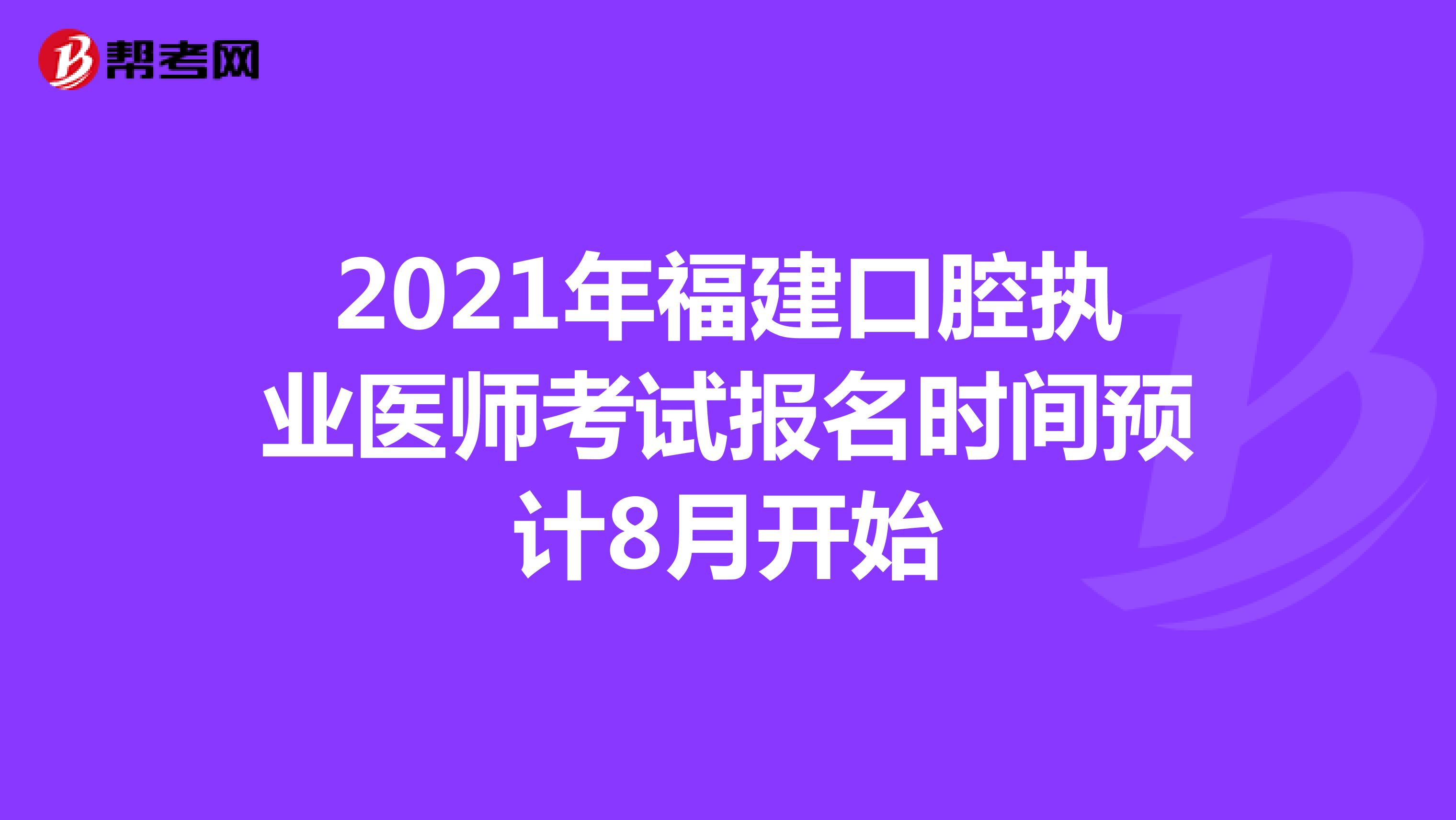 2021年福建口腔执业医师考试报名时间预计8月开始