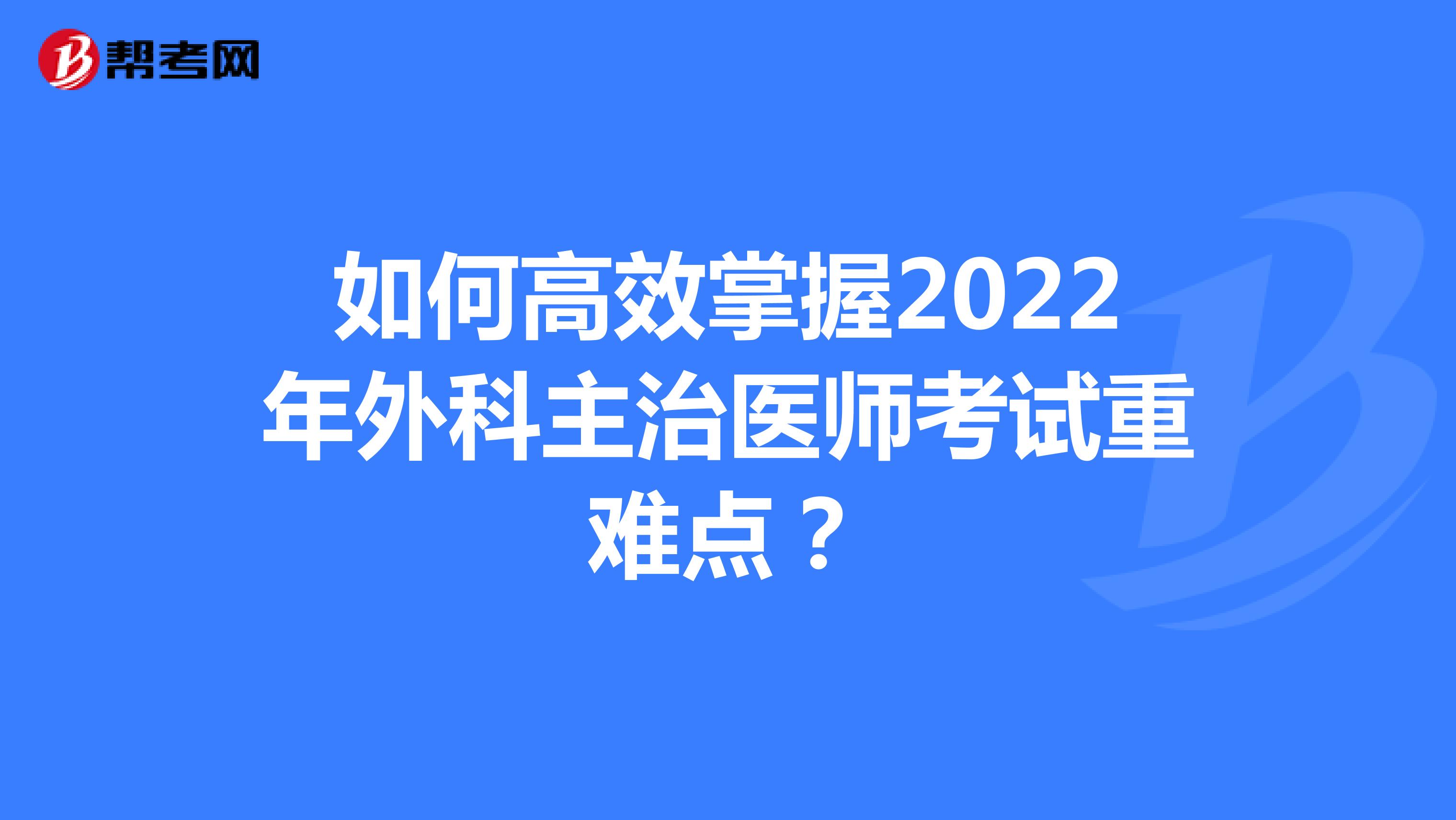 如何高效掌握2022年外科主治医师考试重难点？
