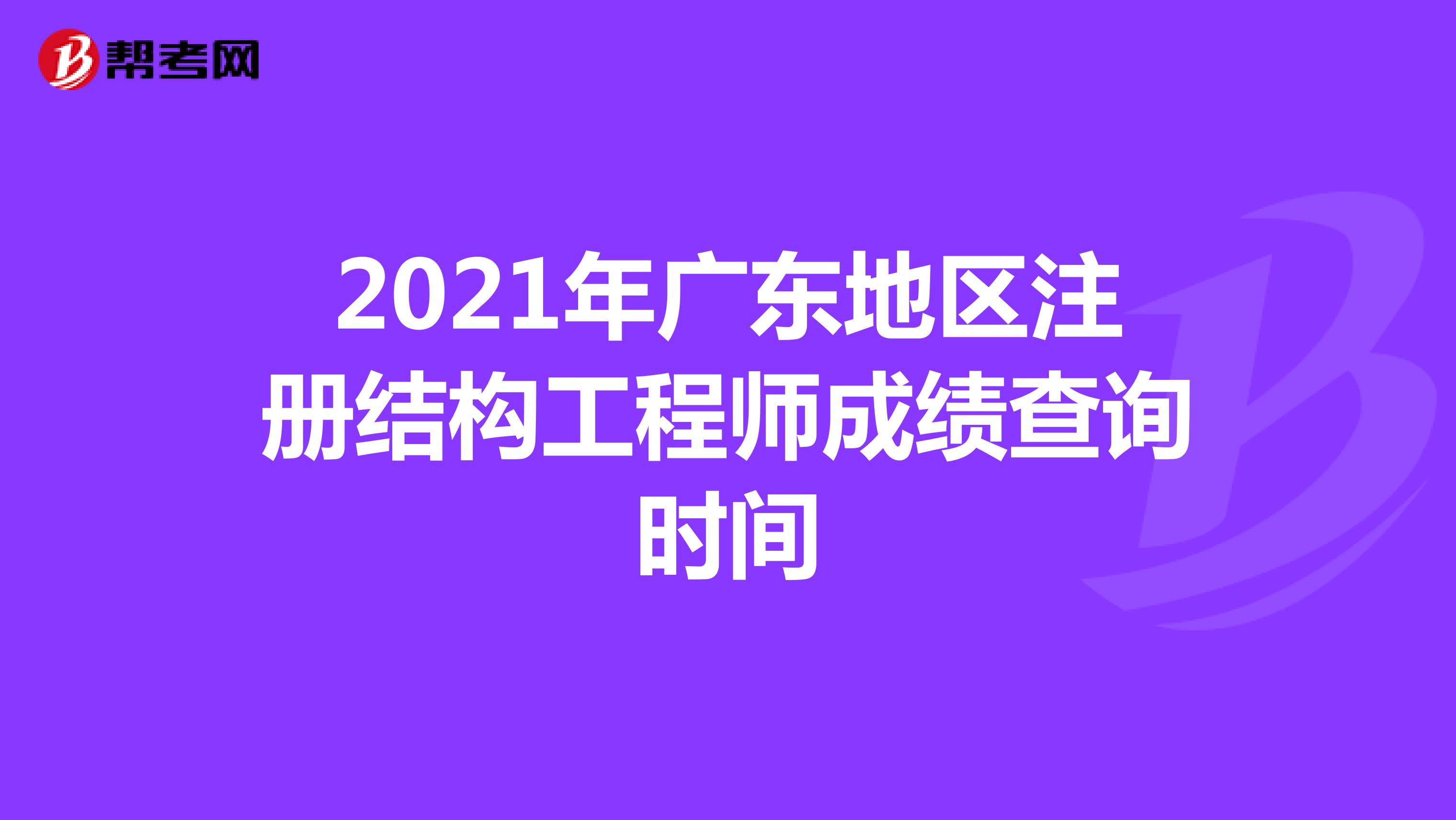 2021年广东地区注册结构工程师成绩查询时间